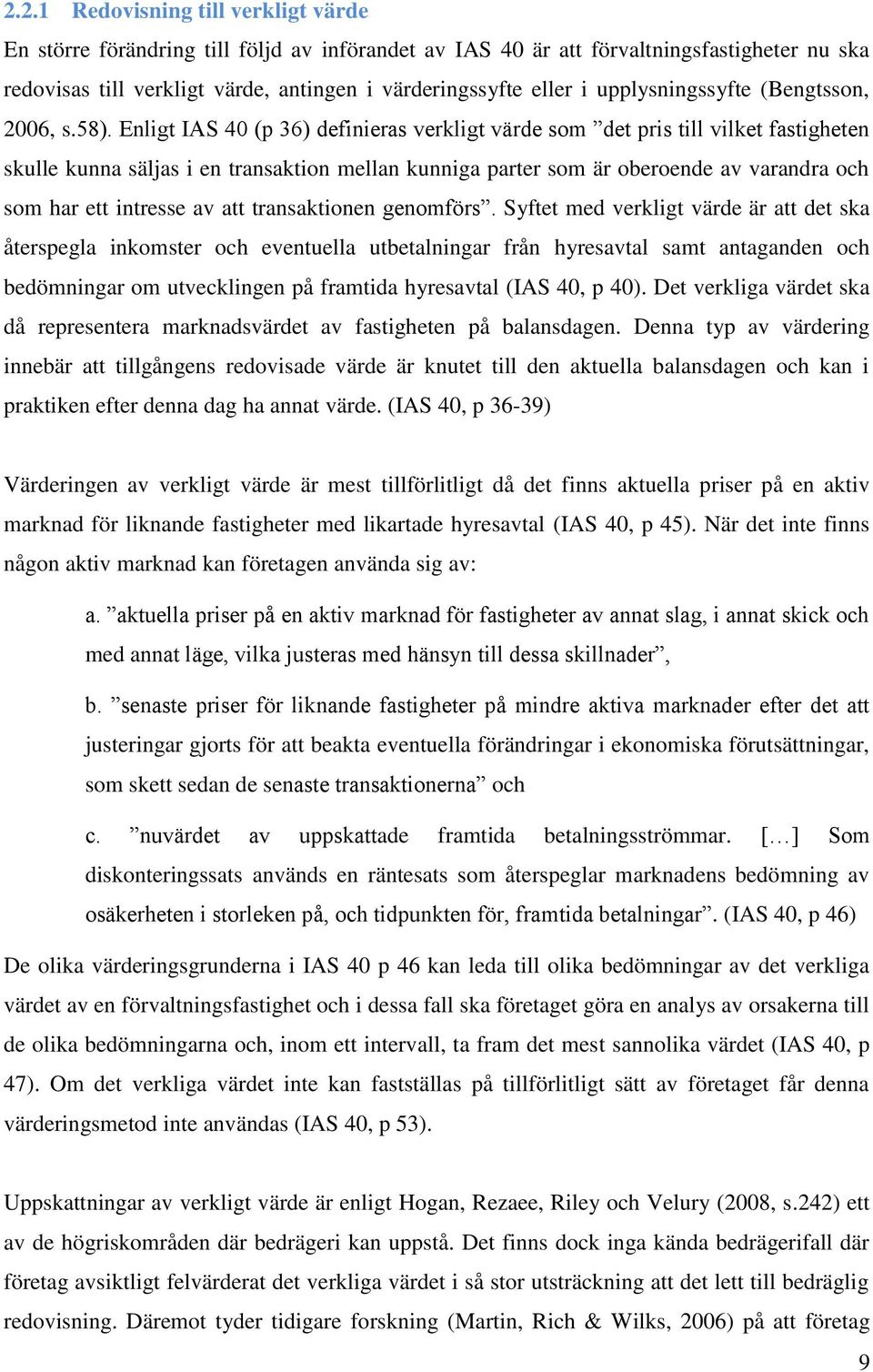 Enligt IAS 40 (p 36) definieras verkligt värde som det pris till vilket fastigheten skulle kunna säljas i en transaktion mellan kunniga parter som är oberoende av varandra och som har ett intresse av