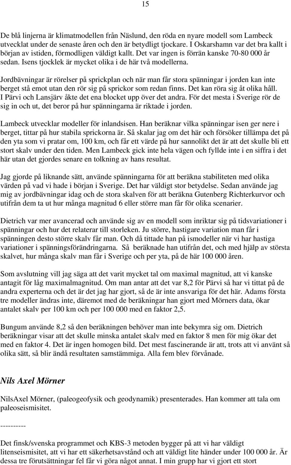 Jordbävningar är rörelser på sprickplan och när man får stora spänningar i jorden kan inte berget stå emot utan den rör sig på sprickor som redan finns. Det kan röra sig åt olika håll.