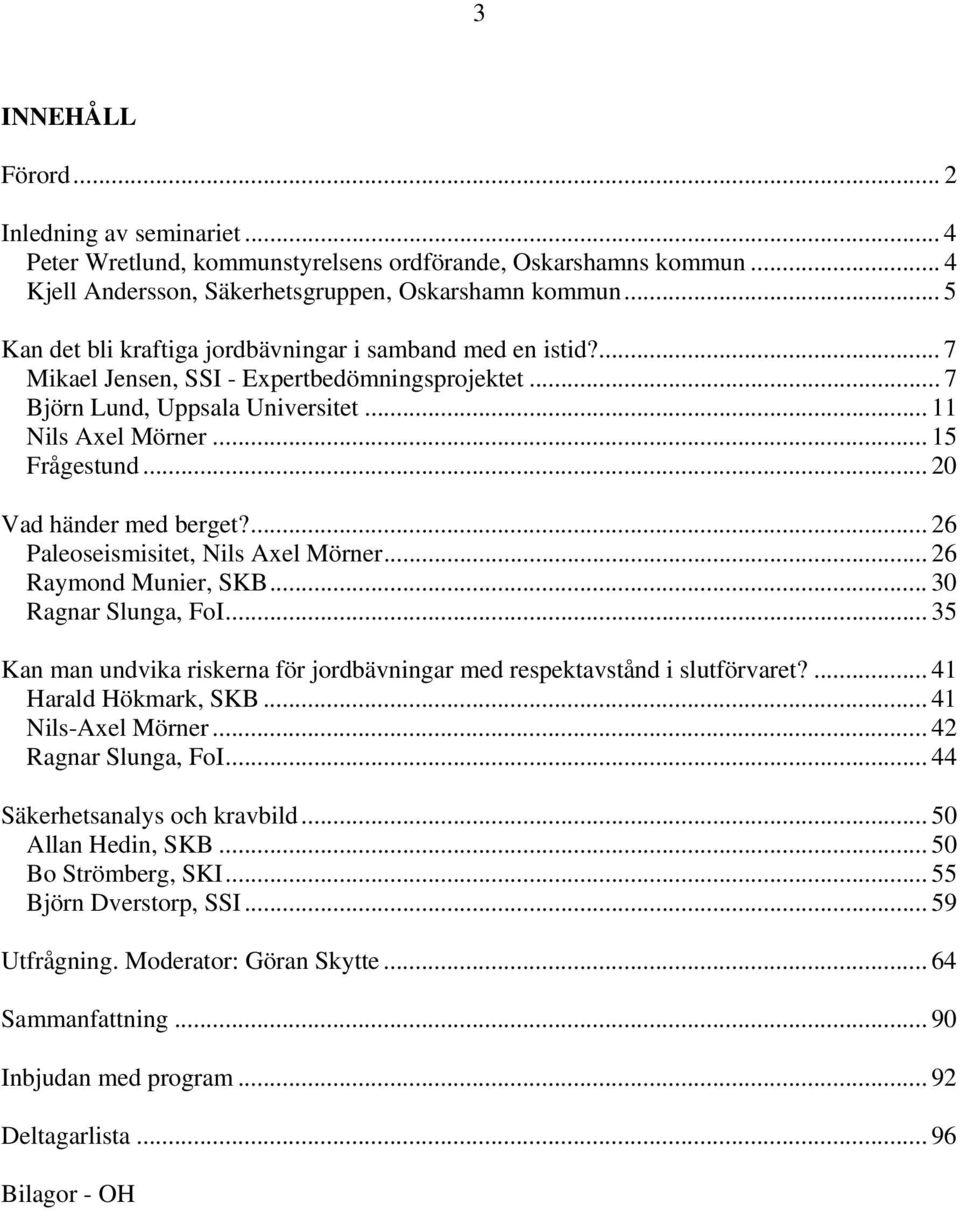 .. 20 Vad händer med berget?... 26 Paleoseismisitet, Mörner... 26 Raymond Munier, SKB... 30 Ragnar Slunga, FoI... 35 Kan man undvika riskerna för jordbävningar med respektavstånd i slutförvaret?