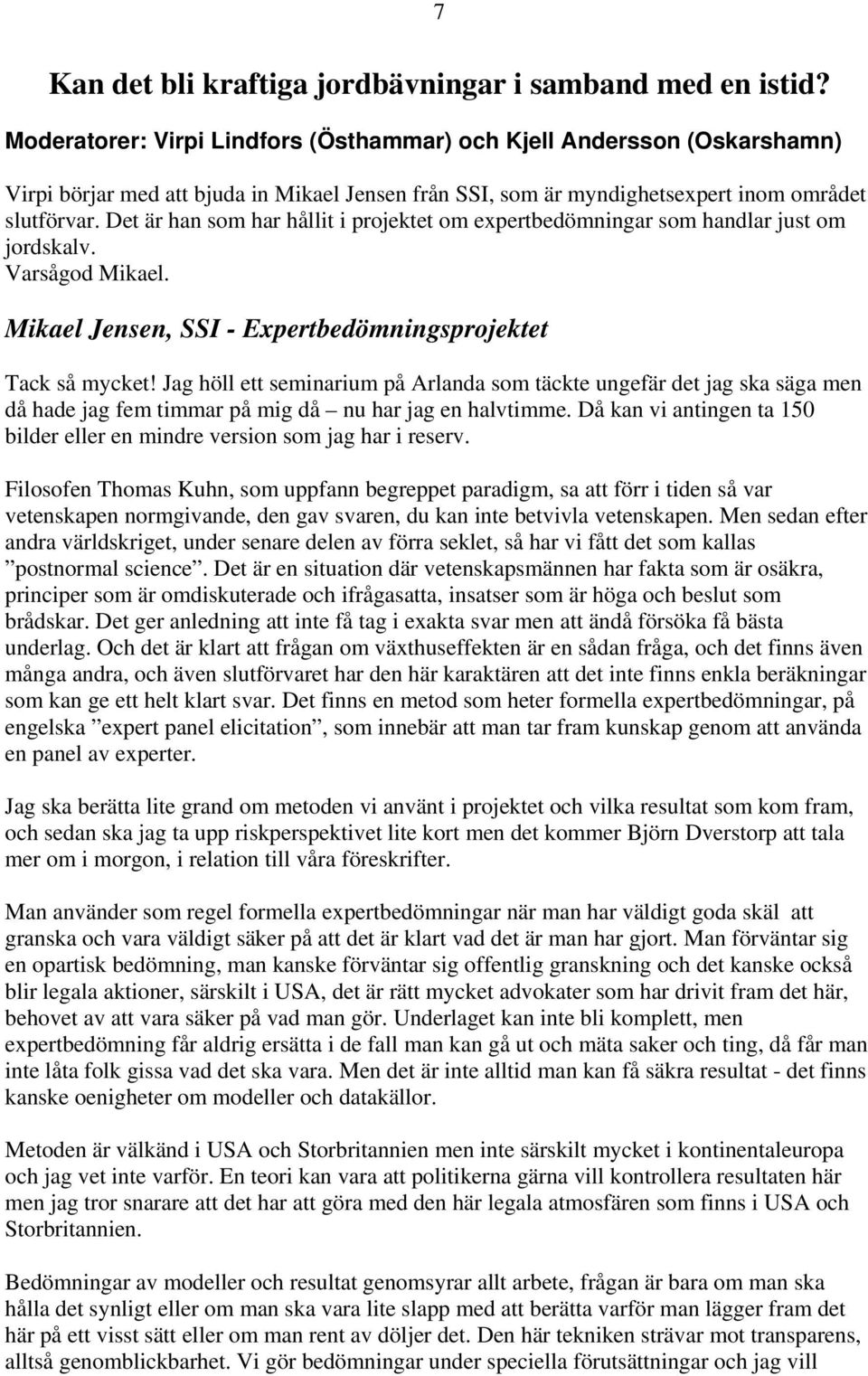 Det är han som har hållit i projektet om expertbedömningar som handlar just om jordskalv. Varsågod Mikael. Mikael Jensen, SSI - Expertbedömningsprojektet Tack så mycket!