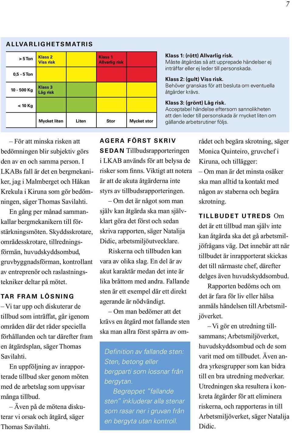 < 10 Kg Mycket liten Liten Stor Mycket stor Klass 3: (grönt) Låg risk. Acceptabel händelse eftersom sannolikheten att den leder till personskada är mycket liten om gällande arbetsrutiner följs.