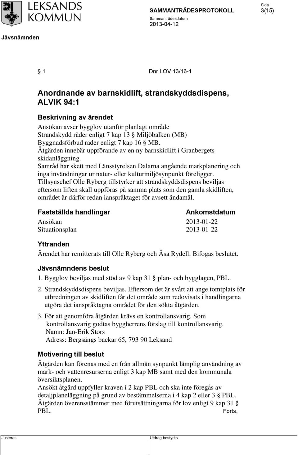 Samråd har skett med Länsstyrelsen Dalarna angående markplanering och inga invändningar ur natur- eller kulturmiljösynpunkt föreligger.