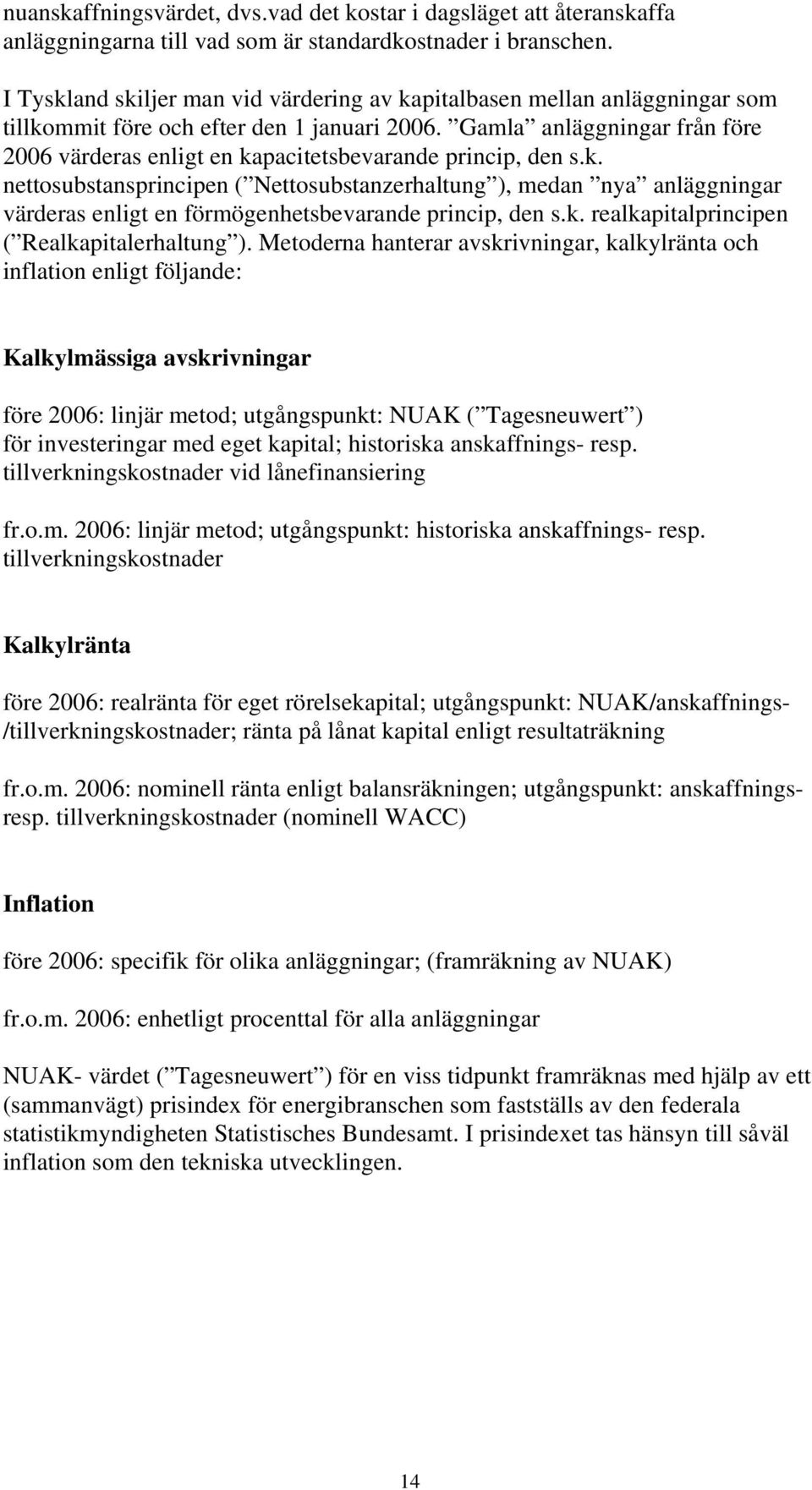 Gamla anläggningar från före 2006 värderas enligt en kapacitetsbevarande princip, den s.k. nettosubstansprincipen ( Nettosubstanzerhaltung ), medan nya anläggningar värderas enligt en förmögenhetsbevarande princip, den s.