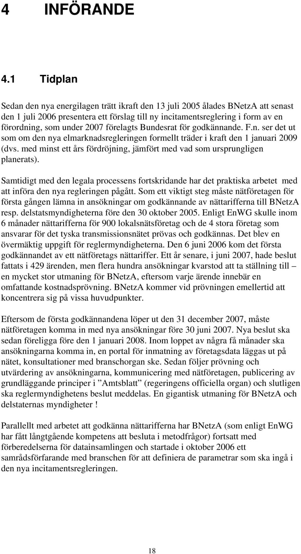 förelagts Bundesrat för godkännande. F.n. ser det ut som om den nya elmarknadsregleringen formellt träder i kraft den 1 januari 2009 (dvs.