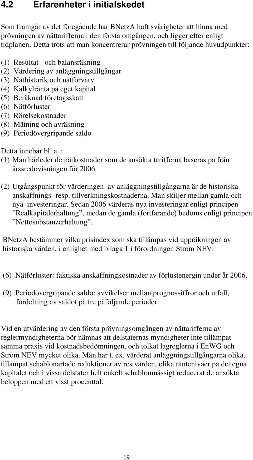 kapital (5) Beräknad företagsskatt (6) Nätförluster (7) Rörelsekostnader (8) Mätning och avräkning (9) Periodövergripande saldo Detta innebär bl. a. : (1) Man härleder de nätkostnader som de ansökta tarifferna baseras på från årssredovisningen för 2006.