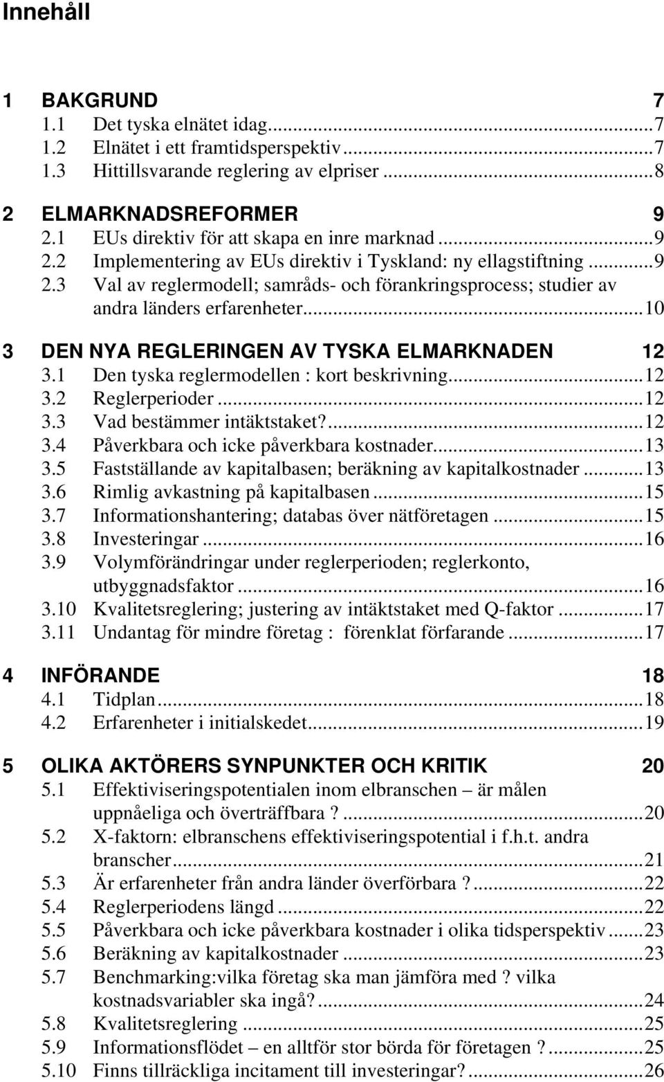 ..10 3 DEN NYA REGLERINGEN AV TYSKA ELMARKNADEN 12 3.1 Den tyska reglermodellen : kort beskrivning...12 3.2 Reglerperioder...12 3.3 Vad bestämmer intäktstaket?...12 3.4 Påverkbara och icke påverkbara kostnader.