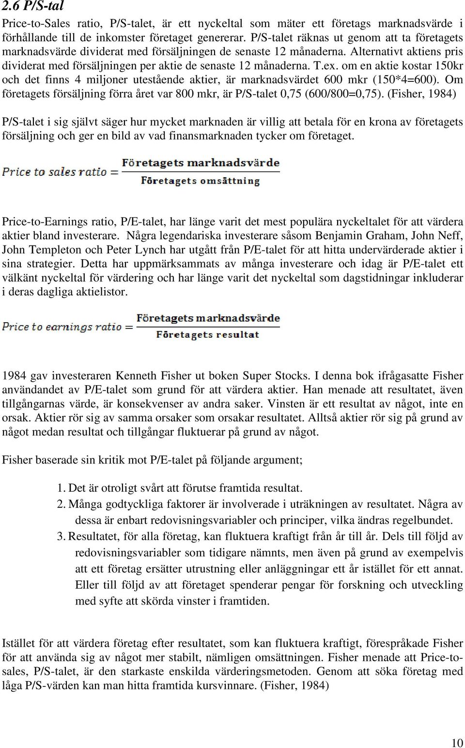 T.ex. om en aktie kostar 150kr och det finns 4 miljoner utestående aktier, är marknadsvärdet 600 mkr (150*4=600). Om företagets försäljning förra året var 800 mkr, är P/S-talet 0,75 (600/800=0,75).