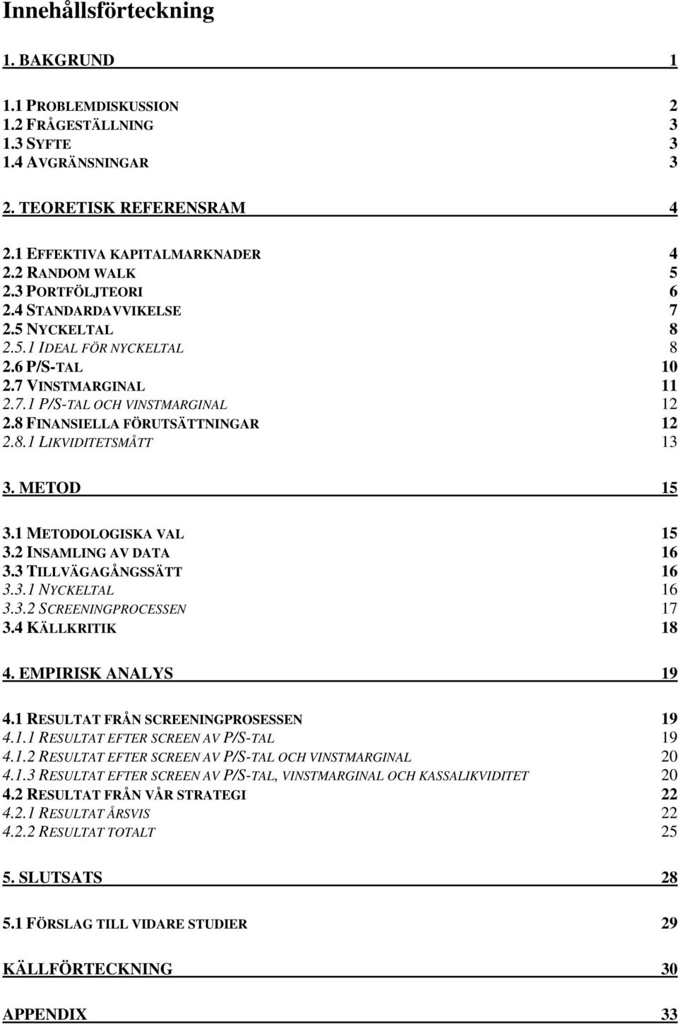 METOD 15 3.1 METODOLOGISKA VAL 15 3.2 INSAMLING AV DATA 16 3.3 TILLVÄGAGÅNGSSÄTT 16 3.3.1 NYCKELTAL 16 3.3.2 SCREENINGPROCESSEN 17 3.4 KÄLLKRITIK 18 4. EMPIRISK ANALYS 19 4.