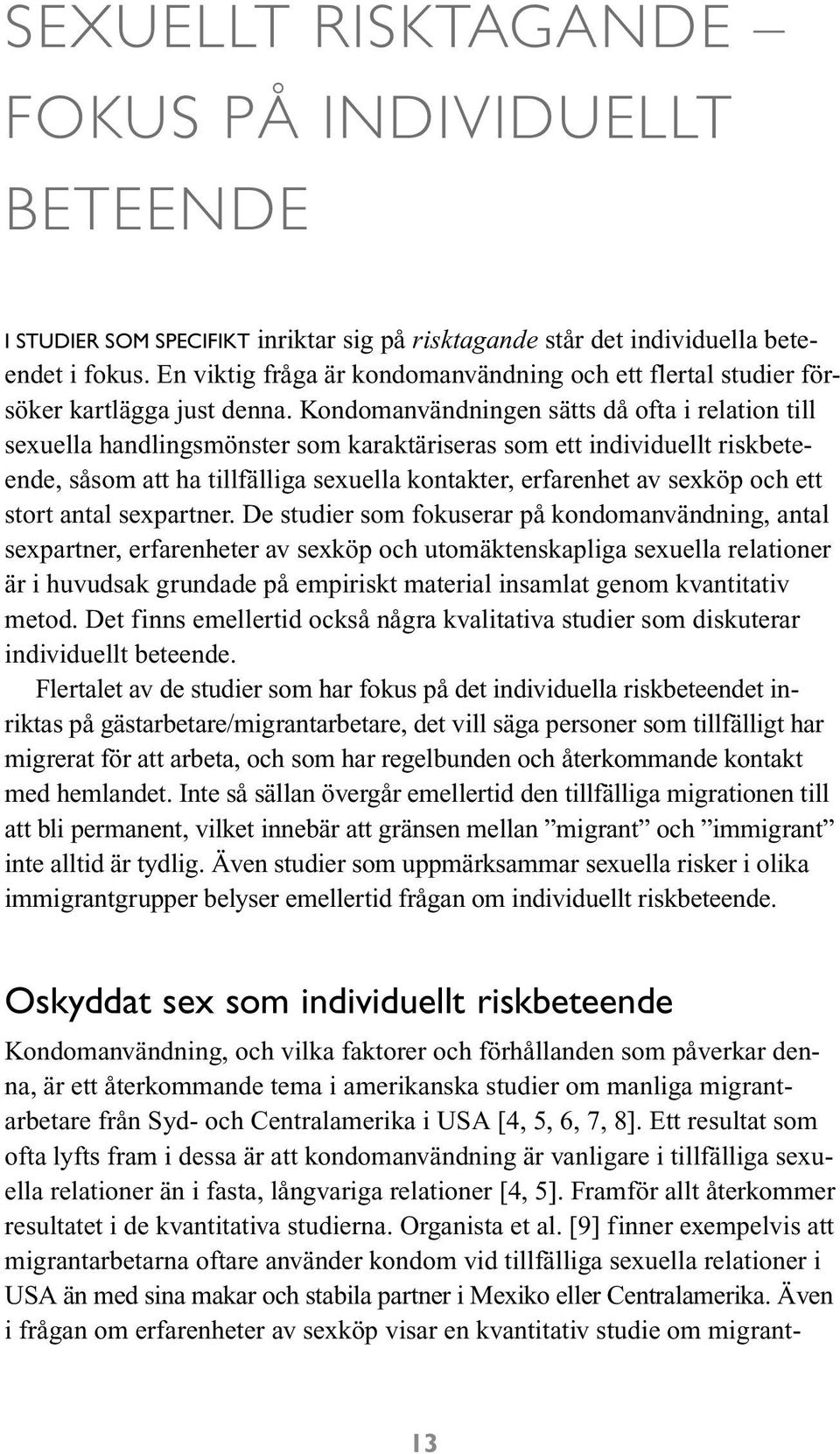 Kondomanvändningen sätts då ofta i relation till sexuella handlingsmönster som karaktäriseras som ett individuellt riskbeteende, såsom att ha tillfälliga sexuella kontakter, erfarenhet av sexköp och