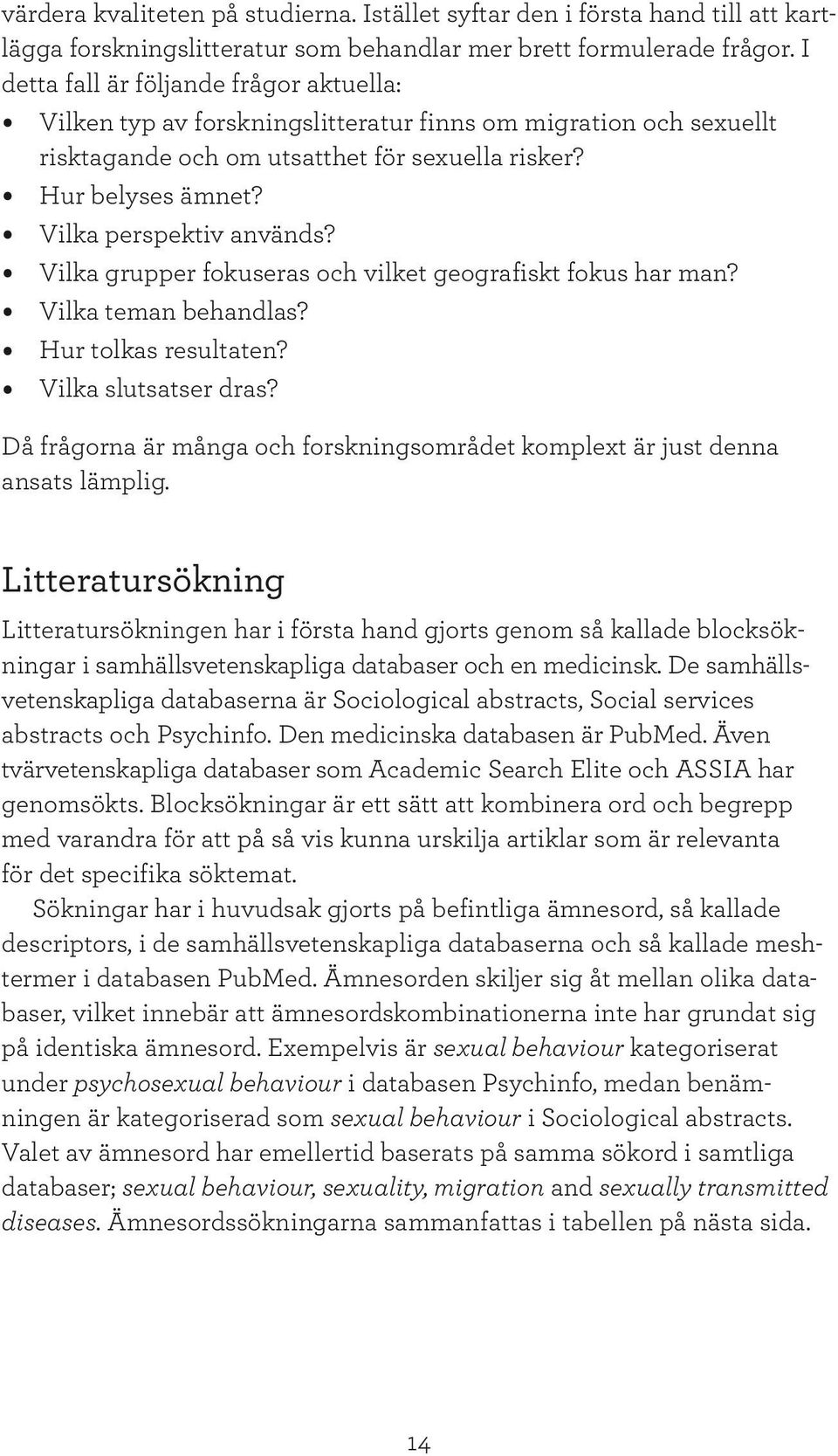 Vilka perspektiv används? Vilka grupper fokuseras och vilket geografiskt fokus har man? Vilka teman behandlas? Hur tolkas resultaten? Vilka slutsatser dras?