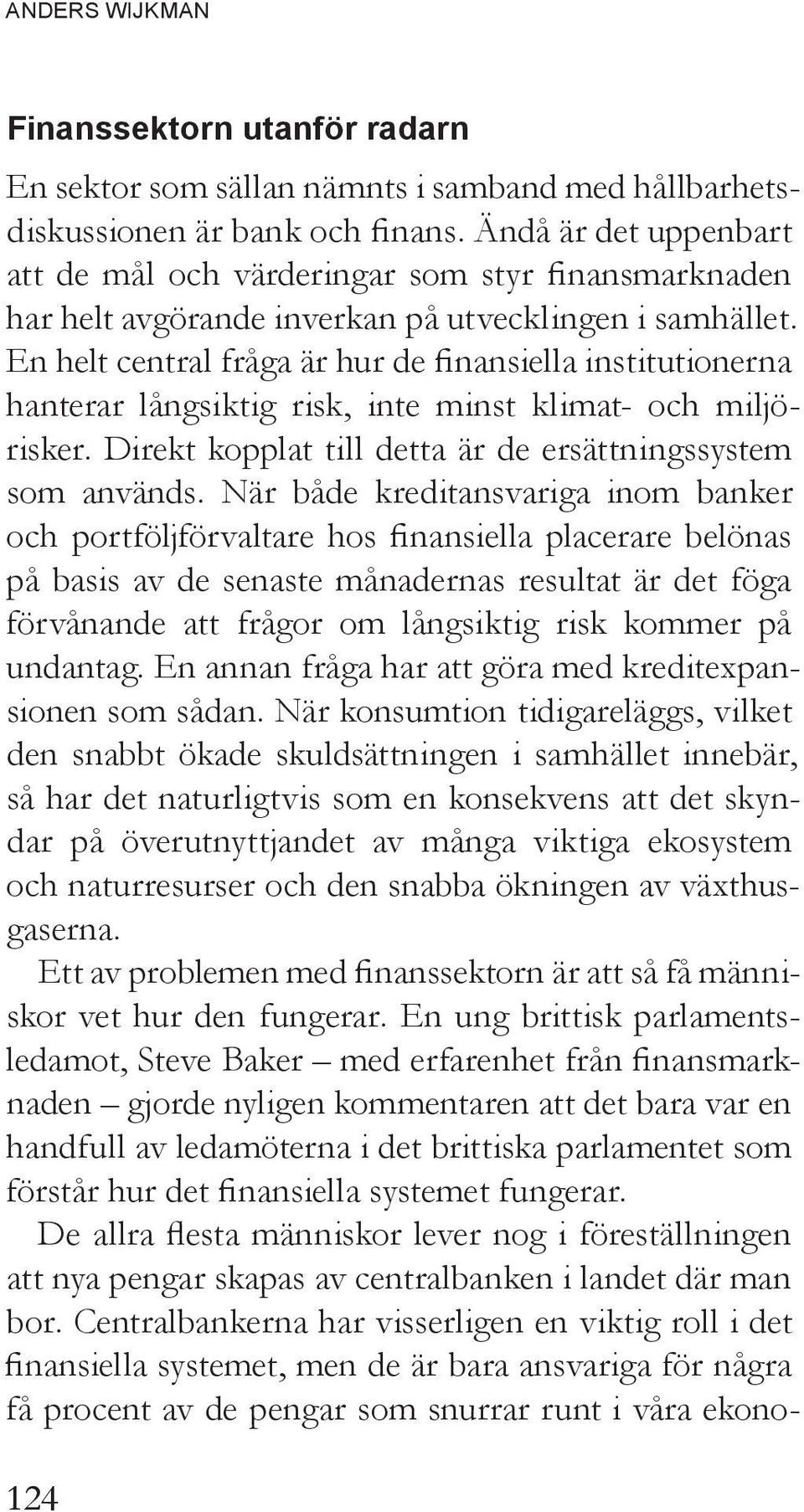 En helt central fråga är hur de finansiella institutionerna hanterar långsiktig risk, inte minst klimat- och miljörisker. Direkt kopplat till detta är de ersättningssystem som används.