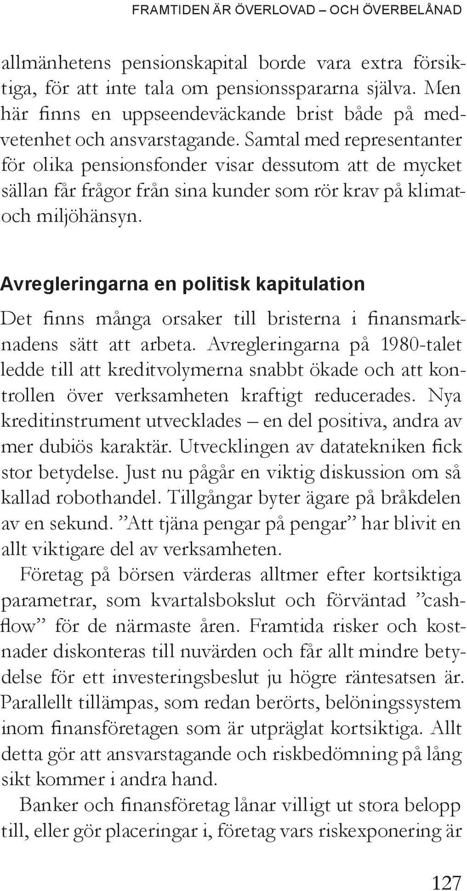 Samtal med representanter för olika pensionsfonder visar dessutom att de mycket sällan får frågor från sina kunder som rör krav på klimatoch miljö hänsyn.