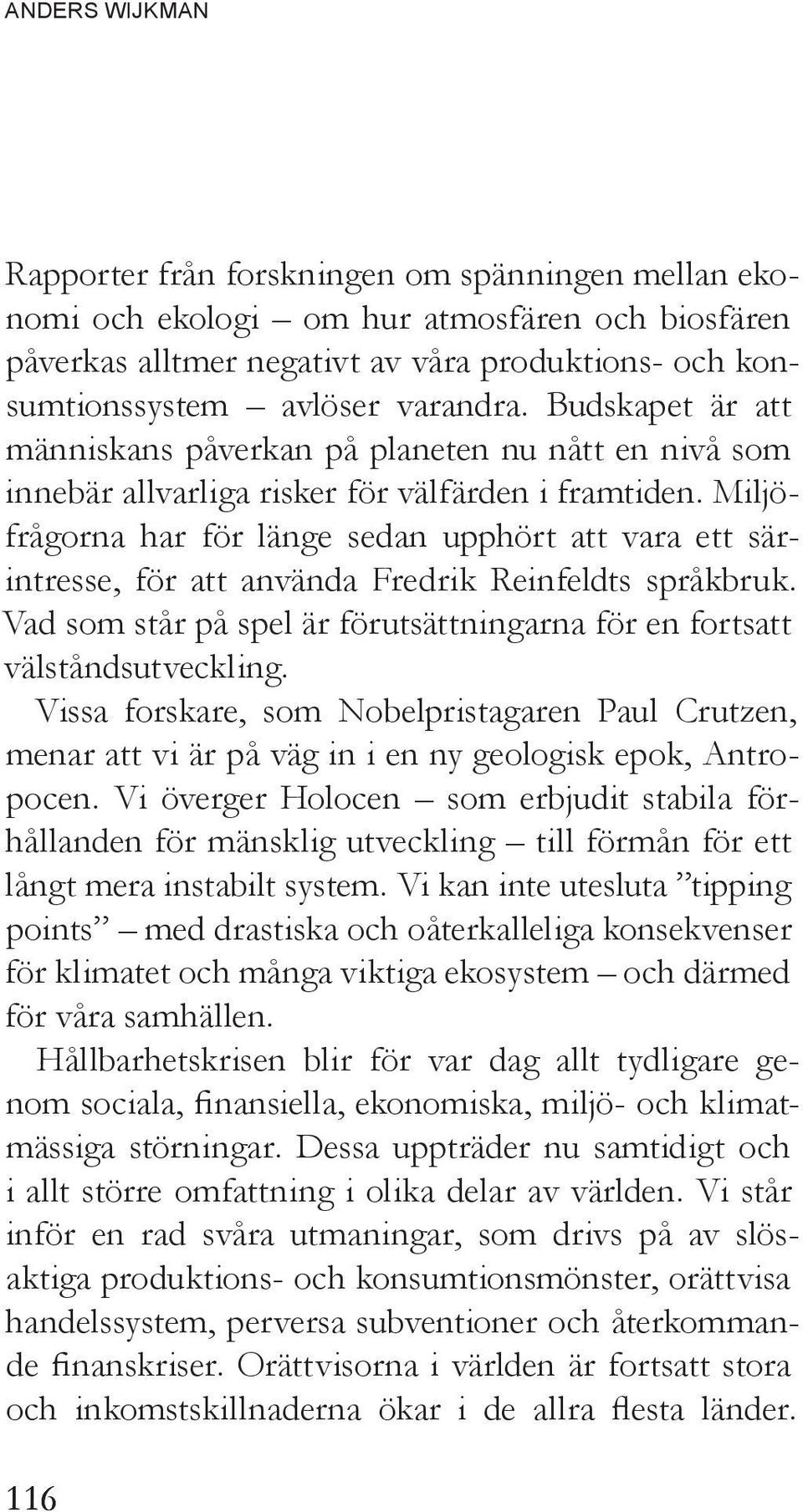 Miljöfrågorna har för länge sedan upphört att vara ett särintresse, för att använda Fredrik Reinfeldts språkbruk. Vad som står på spel är förutsättningarna för en fortsatt välståndsutveckling.