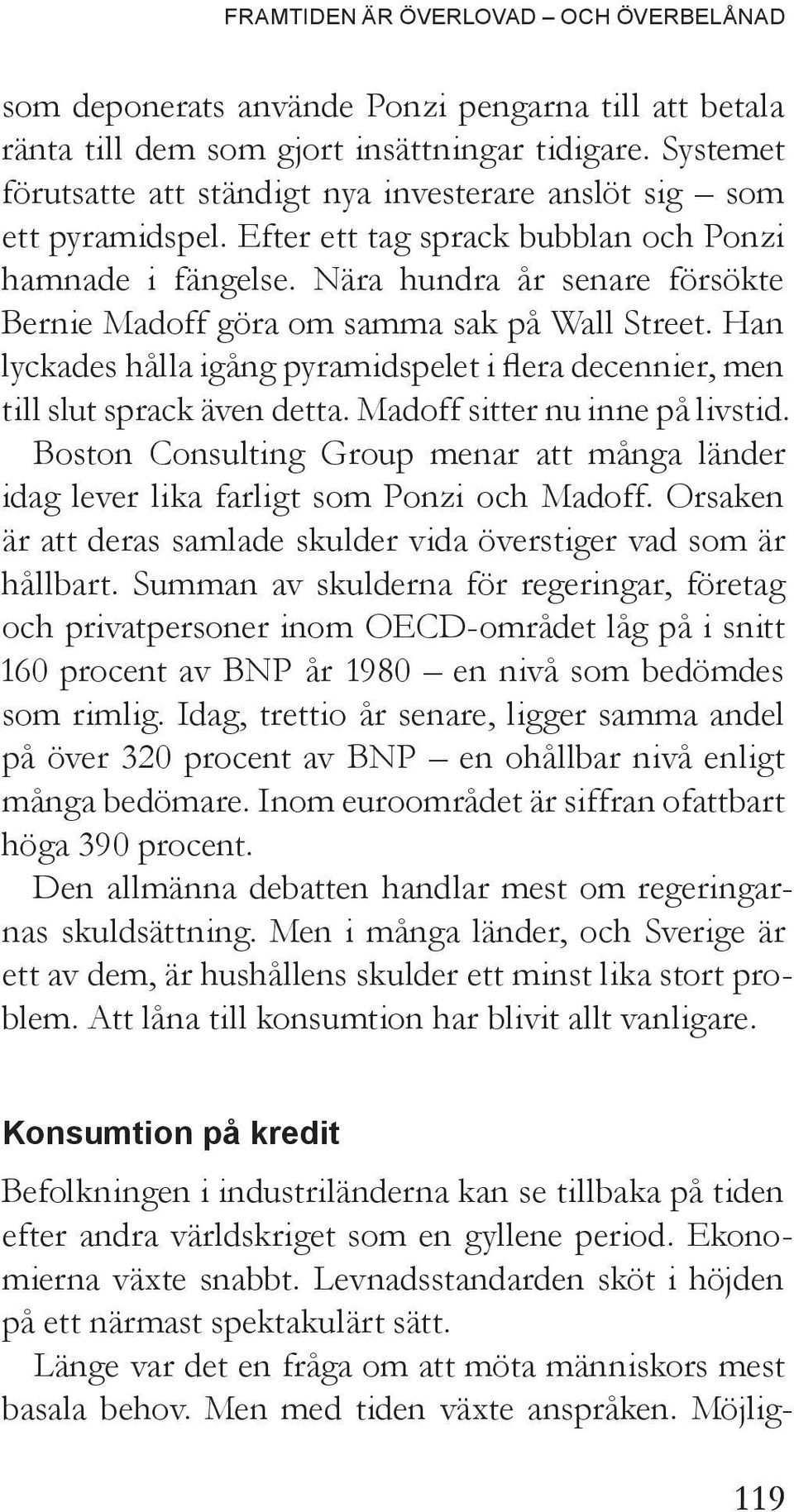 Nära hundra år senare försökte Bernie Madoff göra om samma sak på Wall Street. Han lyckades hålla igång pyramidspelet i flera decennier, men till slut sprack även detta.