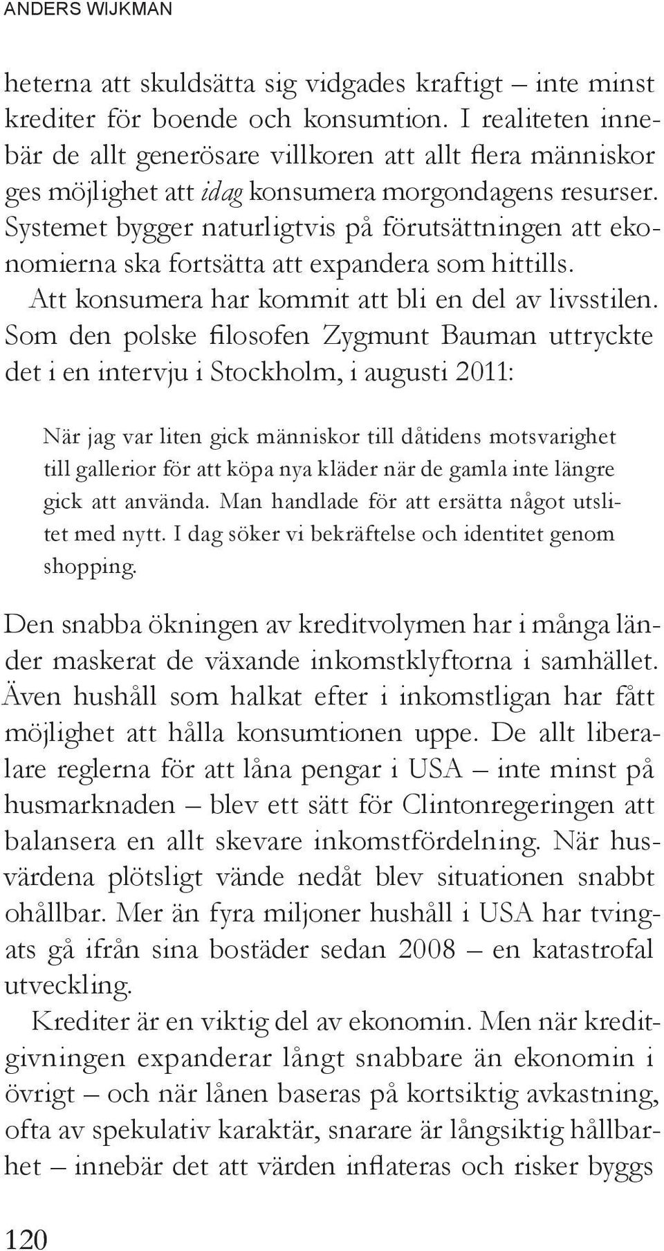 Systemet bygger naturligtvis på förutsättningen att ekonomierna ska fortsätta att expandera som hittills. Att konsumera har kommit att bli en del av livsstilen.