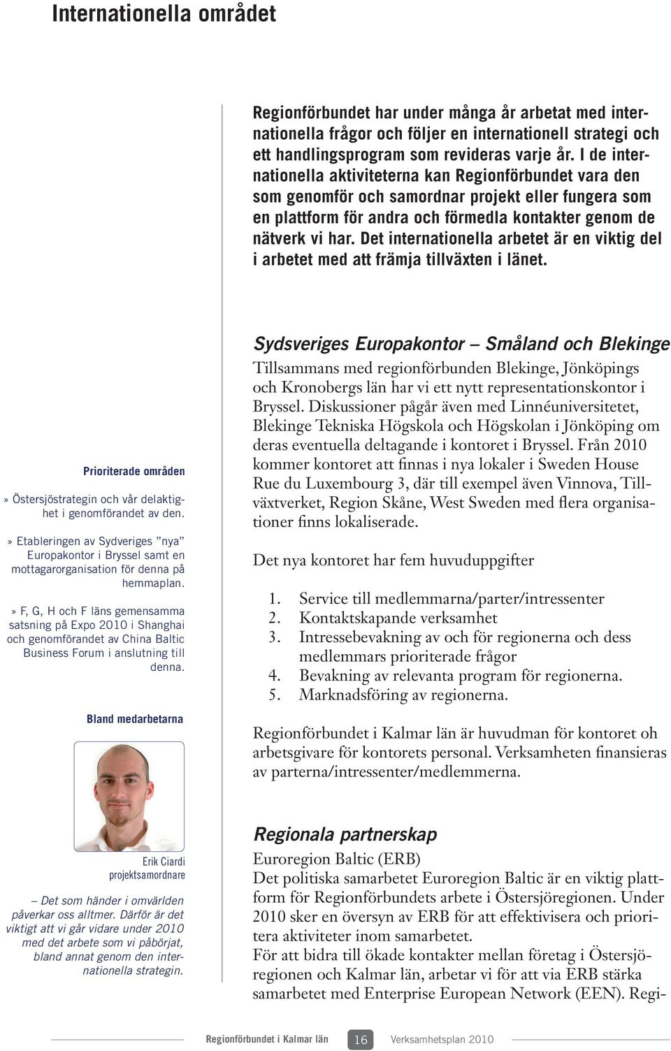 Det internationella arbetet är en viktig del i arbetet med att främja tillväxten i länet. Prioriterade områden» Östersjöstrategin och vår delaktighet i genomförandet av den.