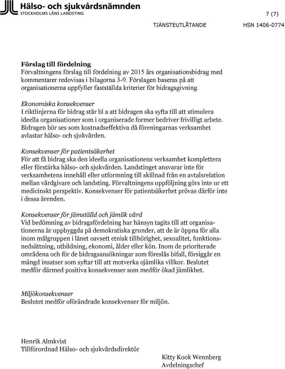 Ekonomiska konsekvenser I riktlinjerna för bidrag står bl a att bidragen ska syfta till att stimulera ideella organisationer som i organiserade former bedriver frivilligt arbete.