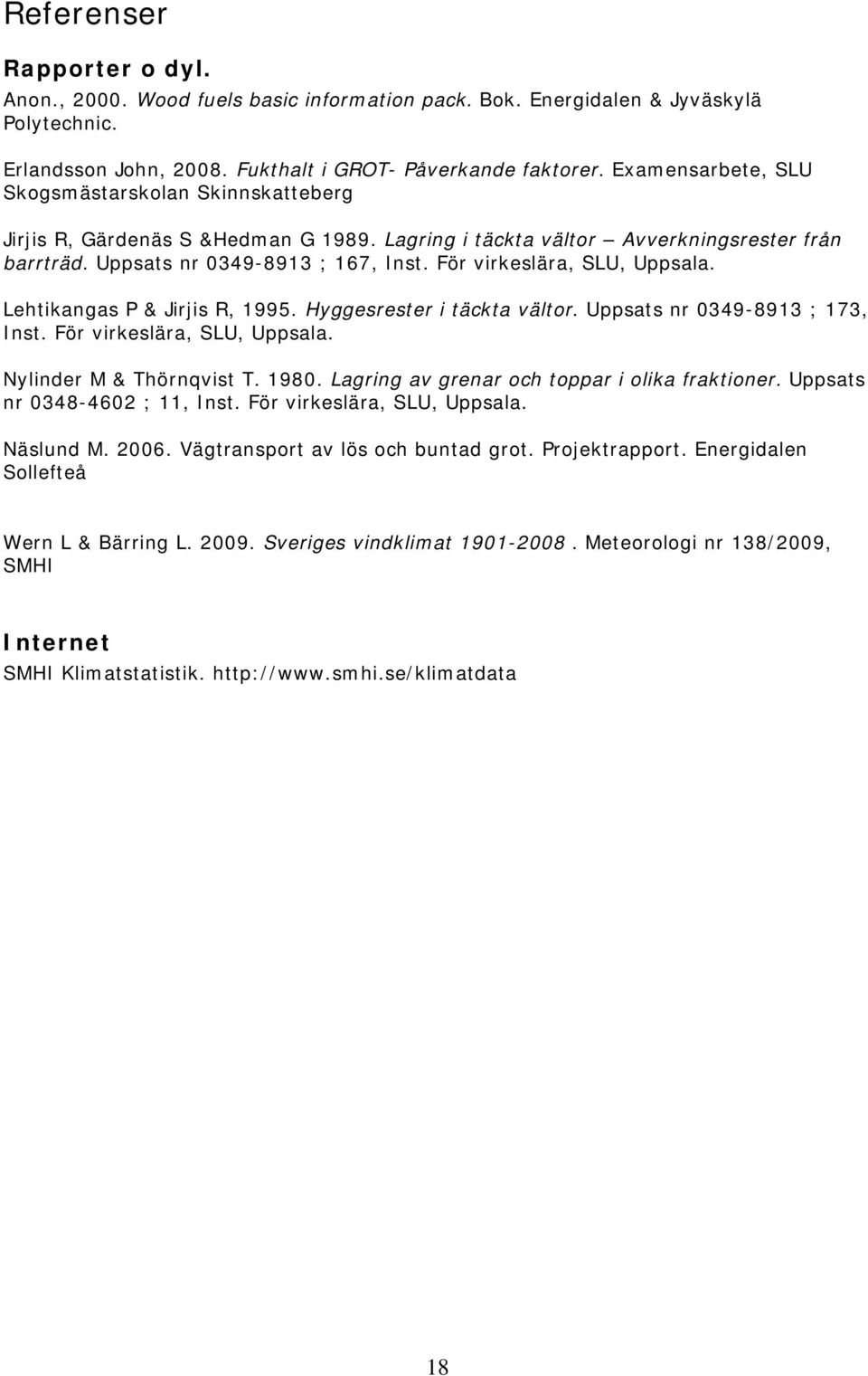 För virkeslära, SLU, Uppsala. Lehtikangas P & Jirjis R, 1995. Hyggesrester i täckta vältor. Uppsats nr 0349-8913 ; 173, Inst. För virkeslära, SLU, Uppsala. Nylinder M & Thörnqvist T. 1980.