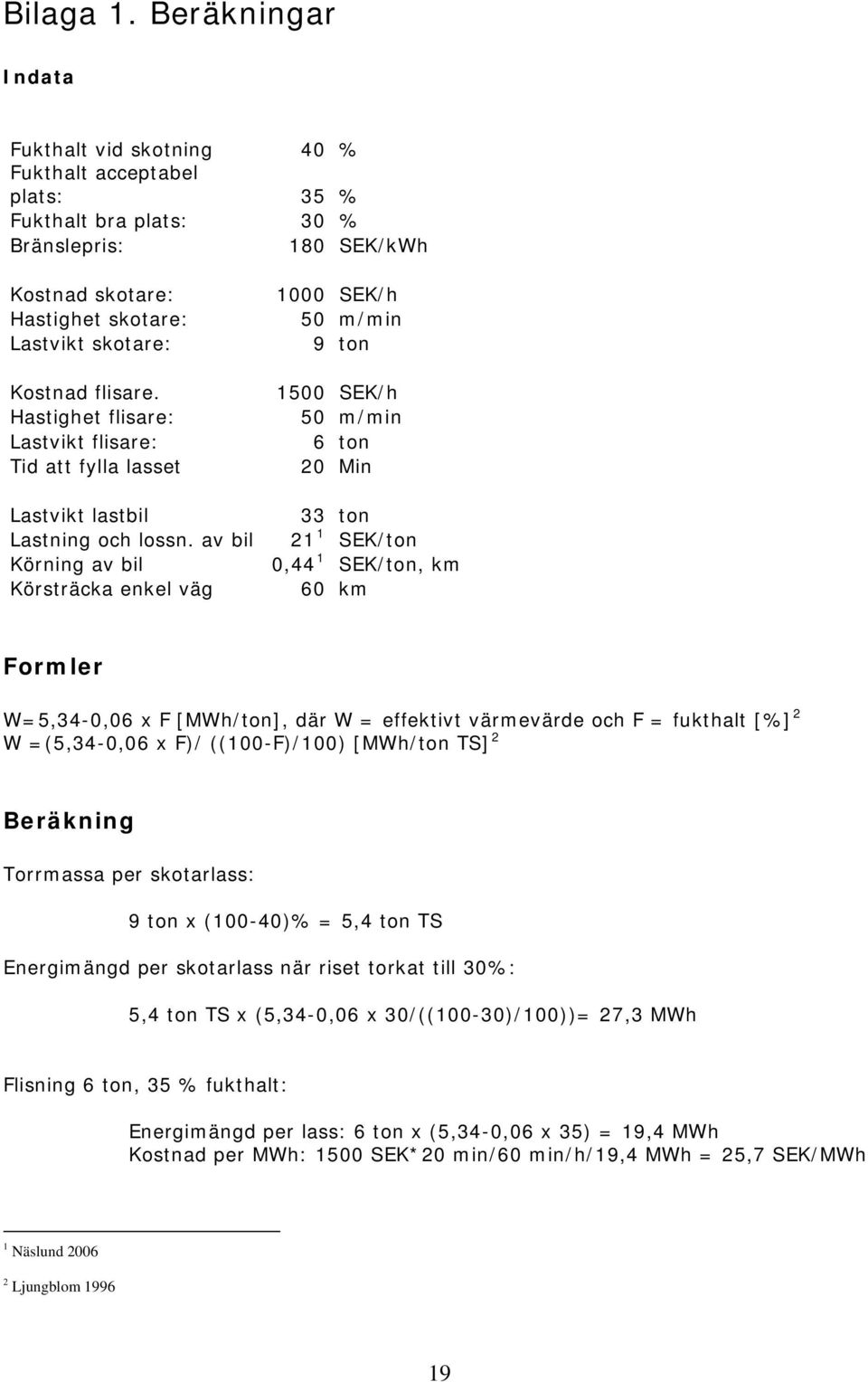 Hastighet flisare: Lastvikt flisare: Tid att fylla lasset 1000 SEK/h 50 m/min 9 ton 1500 SEK/h 50 m/min 6 ton 20 Min Lastvikt lastbil 33 ton Lastning och lossn.