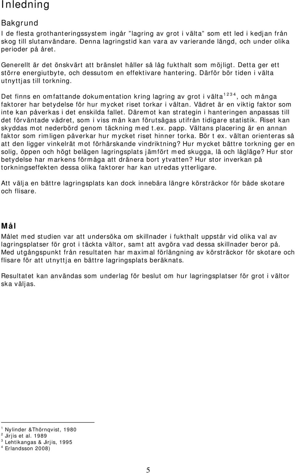 Detta ger ett större energiutbyte, och dessutom en effektivare hantering. Därför bör tiden i välta utnyttjas till torkning.