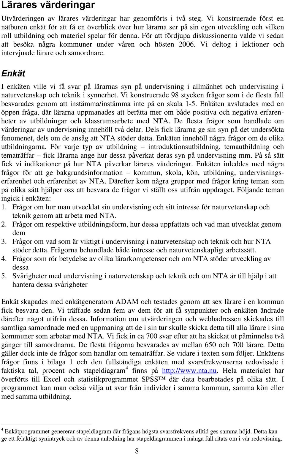 För att fördjupa diskussionerna valde vi sedan att besöka några kommuner under våren och hösten 2006. Vi deltog i lektioner och intervjuade lärare och samordnare.