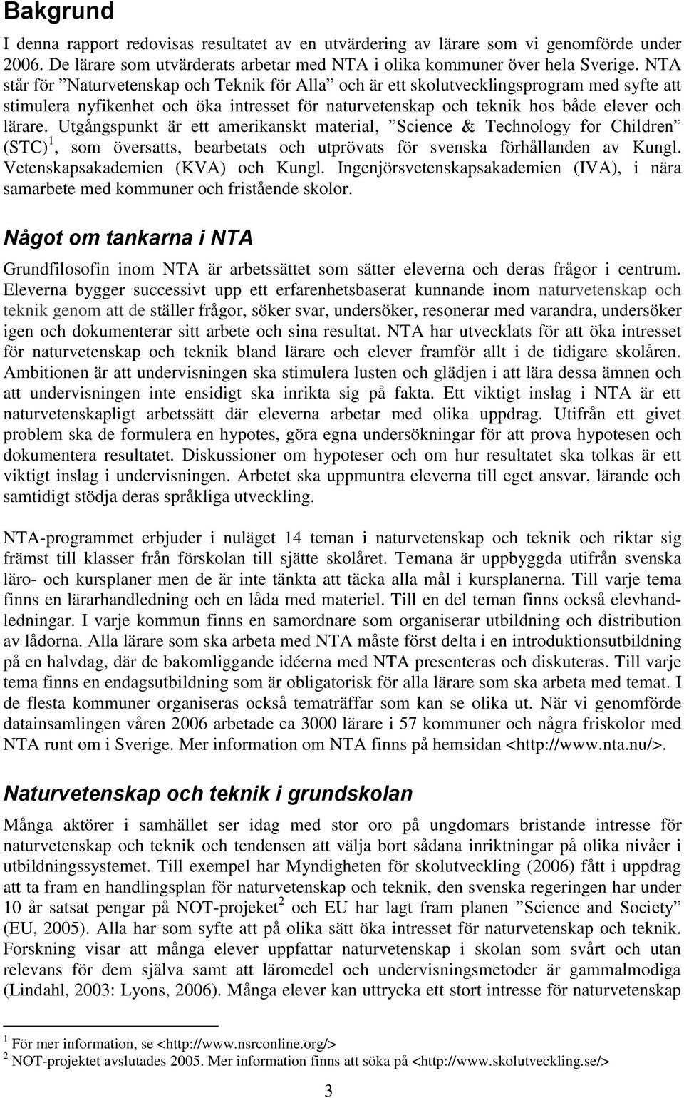 Utgångspunkt är ett amerikanskt material, Science & Technology for Children (STC) 1, som översatts, bearbetats och utprövats för svenska förhållanden av Kungl. Vetenskapsakademien (KVA) och Kungl.