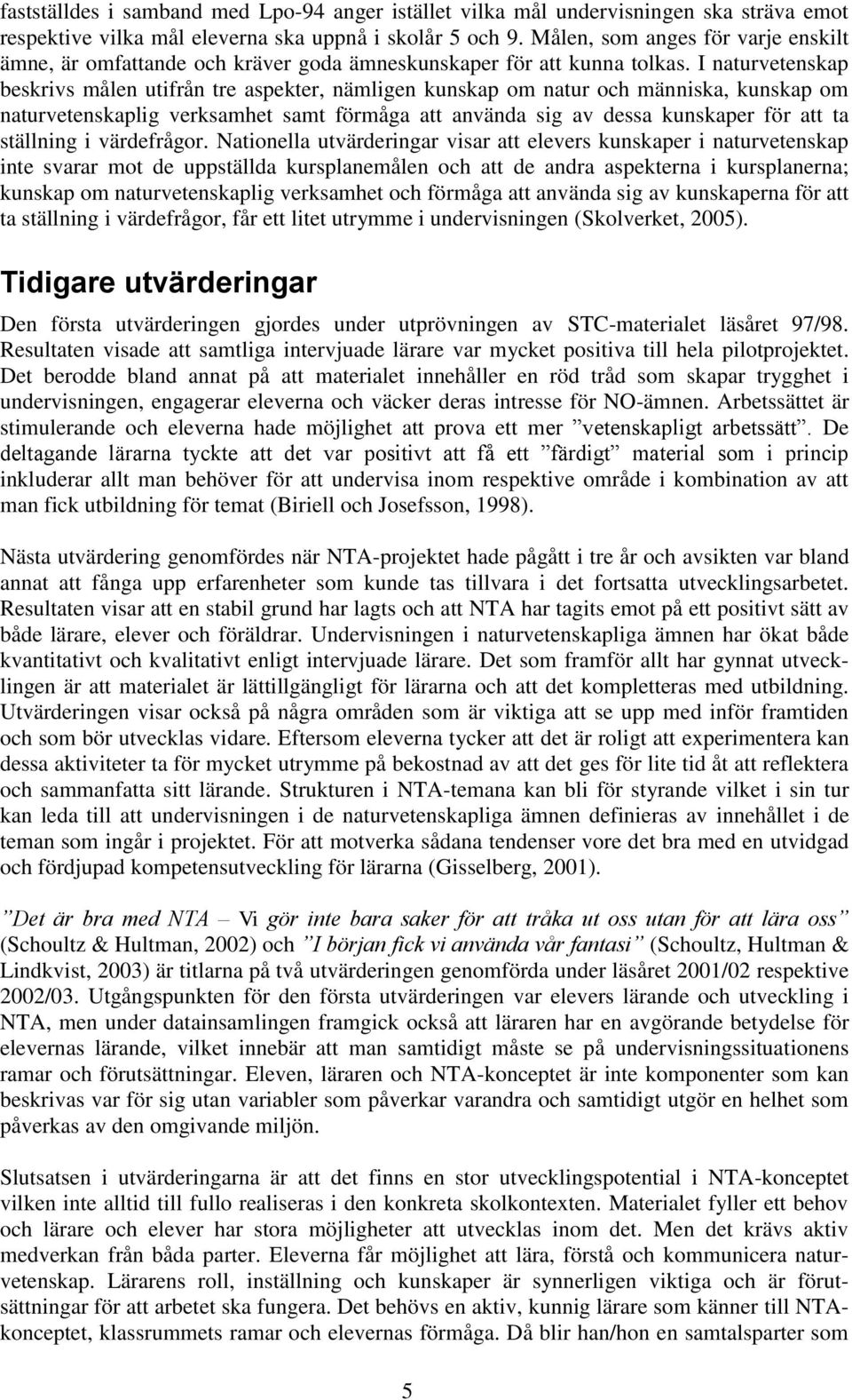 I naturvetenskap beskrivs målen utifrån tre aspekter, nämligen kunskap om natur och människa, kunskap om naturvetenskaplig verksamhet samt förmåga att använda sig av dessa kunskaper för att ta