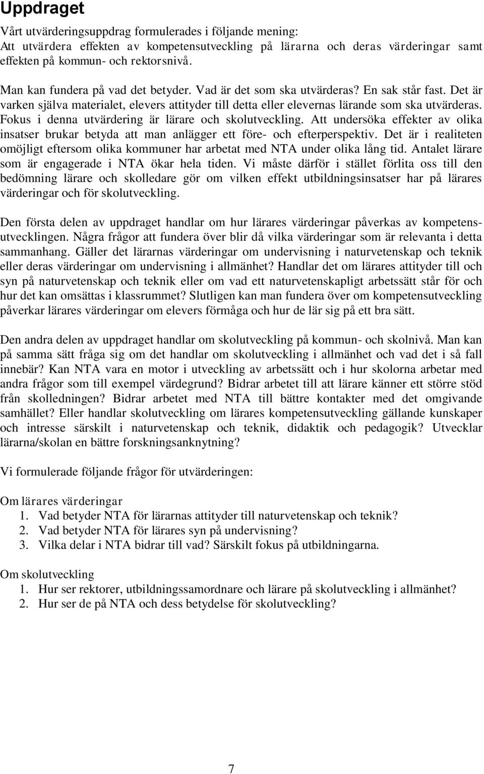 Fokus i denna utvärdering är lärare och skolutveckling. Att undersöka effekter av olika insatser brukar betyda att man anlägger ett före- och efterperspektiv.