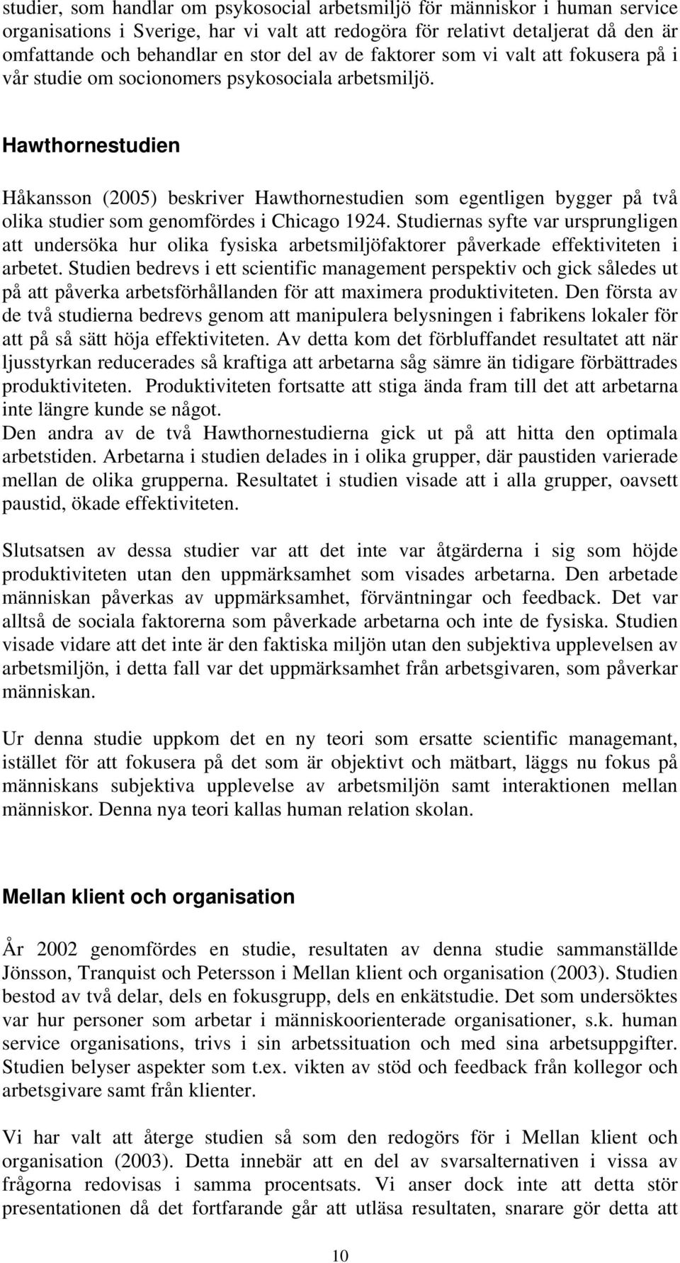 Hawthornestudien Håkansson (2005) beskriver Hawthornestudien som egentligen bygger på två olika studier som genomfördes i Chicago 1924.