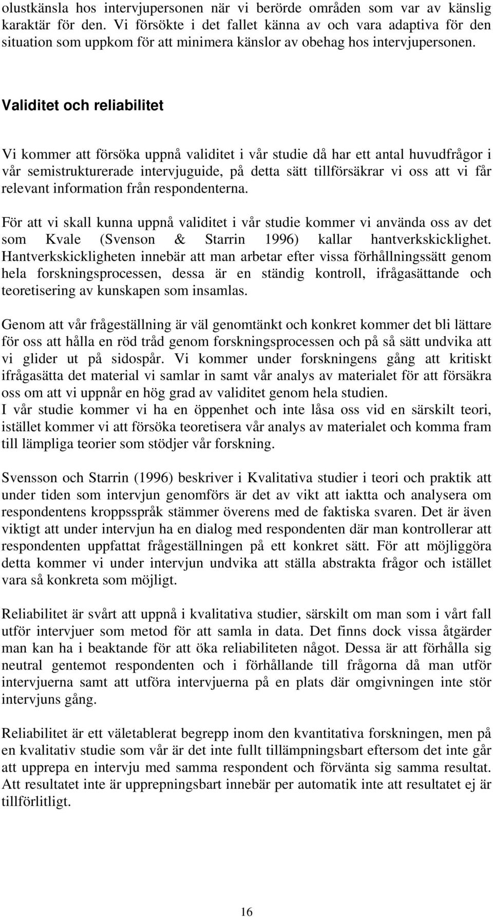 Validitet och reliabilitet Vi kommer att försöka uppnå validitet i vår studie då har ett antal huvudfrågor i vår semistrukturerade intervjuguide, på detta sätt tillförsäkrar vi oss att vi får