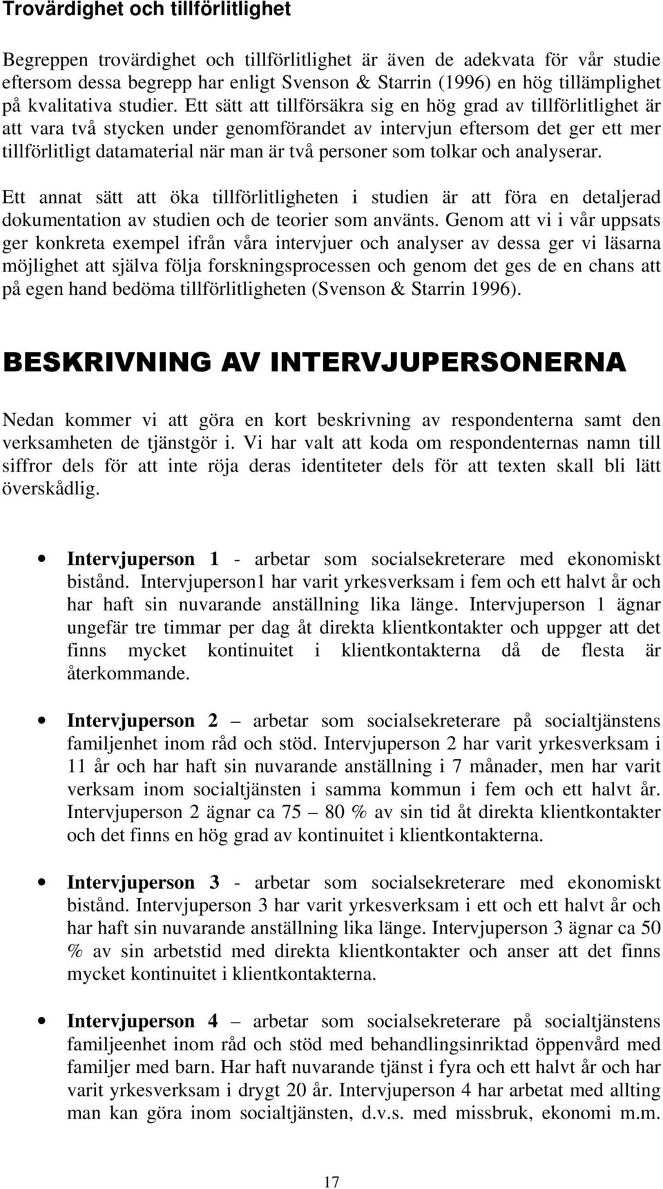 Ett sätt att tillförsäkra sig en hög grad av tillförlitlighet är att vara två stycken under genomförandet av intervjun eftersom det ger ett mer tillförlitligt datamaterial när man är två personer som