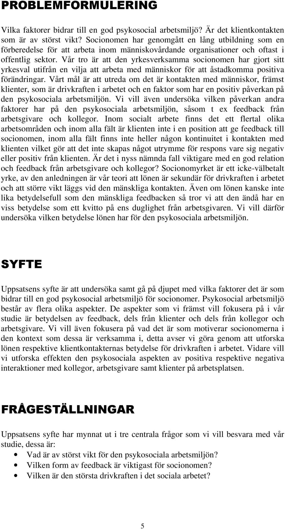 Vår tro är att den yrkesverksamma socionomen har gjort sitt yrkesval utifrån en vilja att arbeta med människor för att åstadkomma positiva förändringar.