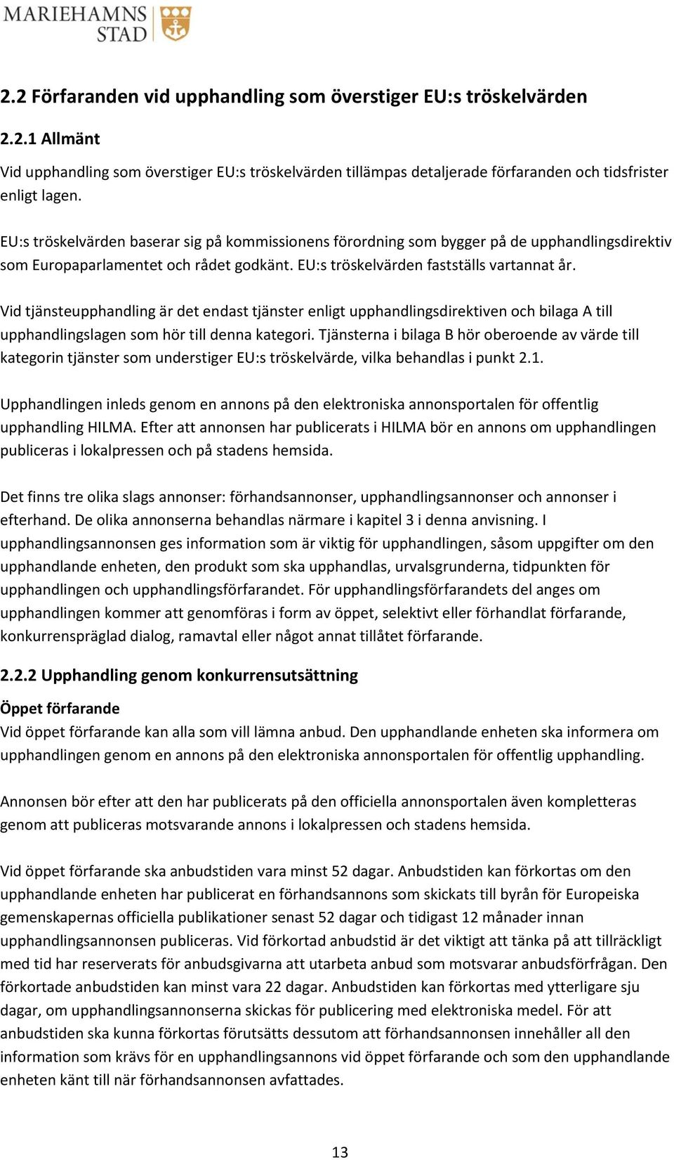 Vid tjänsteupphandling är det endast tjänster enligt upphandlingsdirektiven och bilaga A till upphandlingslagen som hör till denna kategori.