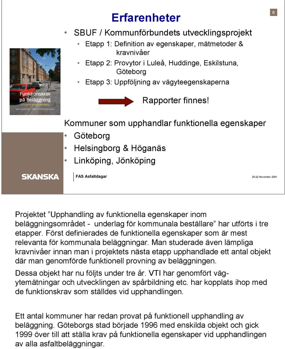 Kommuner som upphandlar funktionella egenskaper Göteborg Helsingborg & Höganäs Linköping, Jönköping Projektet Upphandling av funktionella egenskaper inom beläggningsområdet - underlag för kommunala
