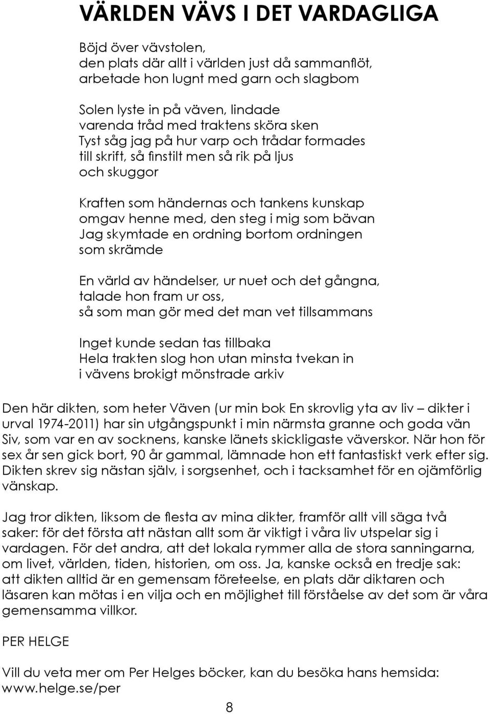 skymtade en ordning bortom ordningen som skrämde En värld av händelser, ur nuet och det gångna, talade hon fram ur oss, så som man gör med det man vet tillsammans Inget kunde sedan tas tillbaka Hela