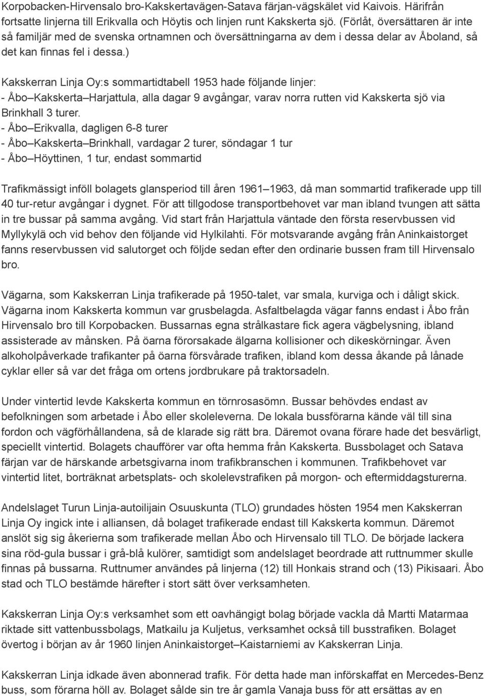 ) Kakskerran Linja Oy:s sommartidtabell 1953 hade följande linjer: - Åbo Kakskerta Harjattula, alla dagar 9 avgångar, varav norra rutten vid Kakskerta sjö via Brinkhall 3 turer.