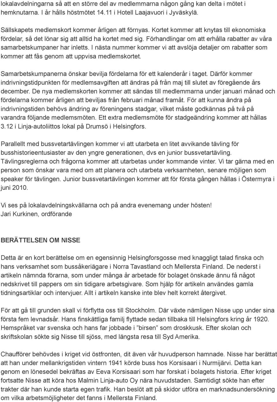 Förhandlingar om att erhålla rabatter av våra samarbetskumpaner har inletts. I nästa nummer kommer vi att avslöja detaljer om rabatter som kommer att fås genom att uppvisa medlemskortet.