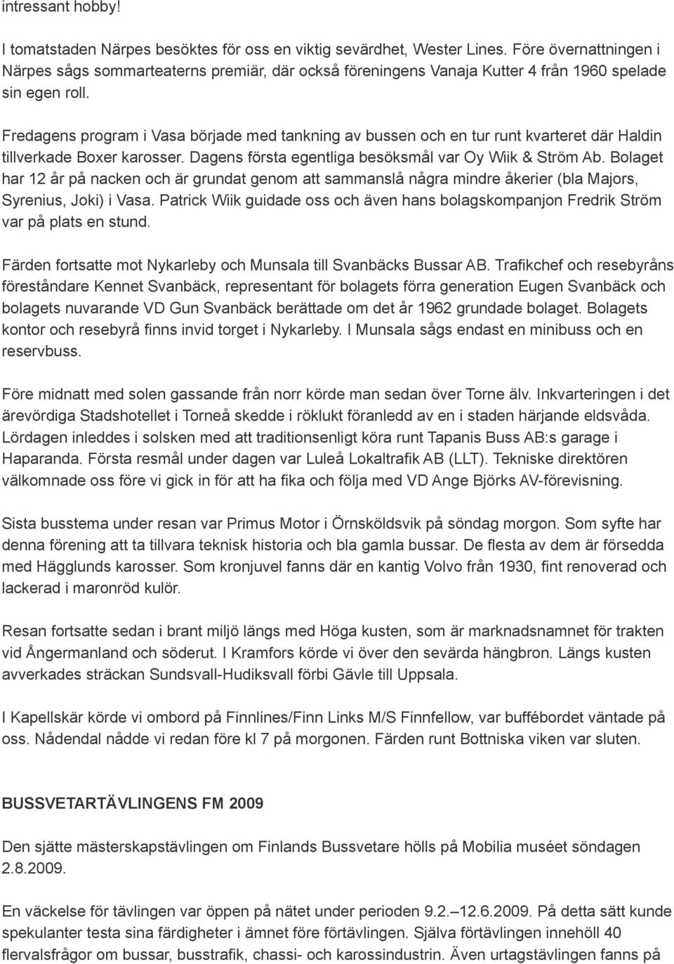 Fredagens program i Vasa började med tankning av bussen och en tur runt kvarteret där Haldin tillverkade Boxer karosser. Dagens första egentliga besöksmål var Oy Wiik & Ström Ab.