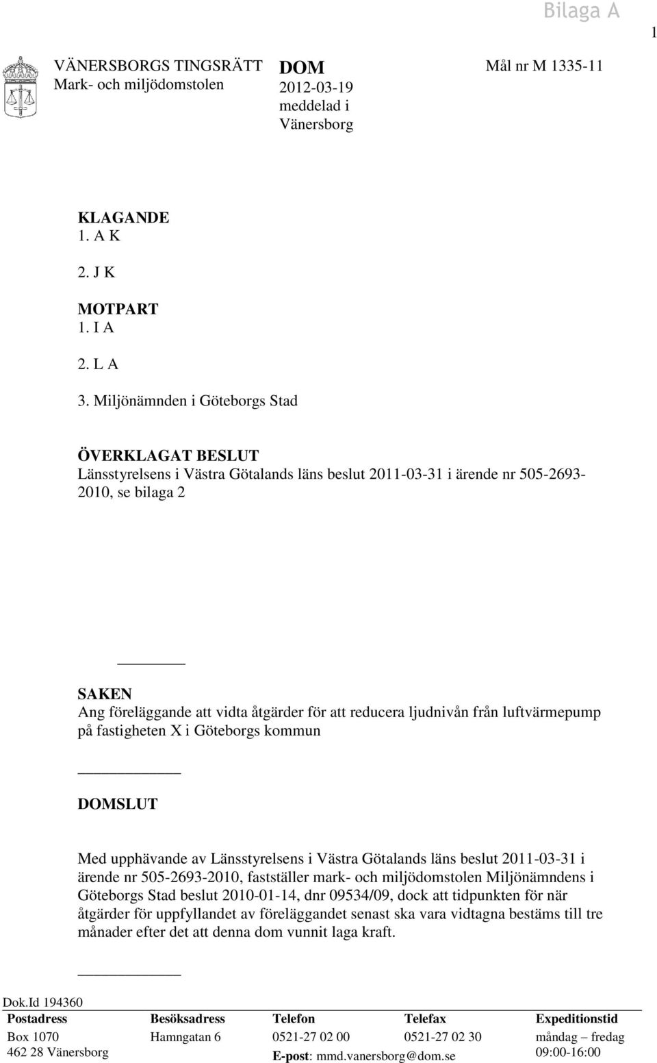 reducera ljudnivån från luftvärmepump på fastigheten X i Göteborgs kommun DOMSLUT Med upphävande av Länsstyrelsens i Västra Götalands läns beslut 2011-03-31 i ärende nr 505-2693-2010, fastställer