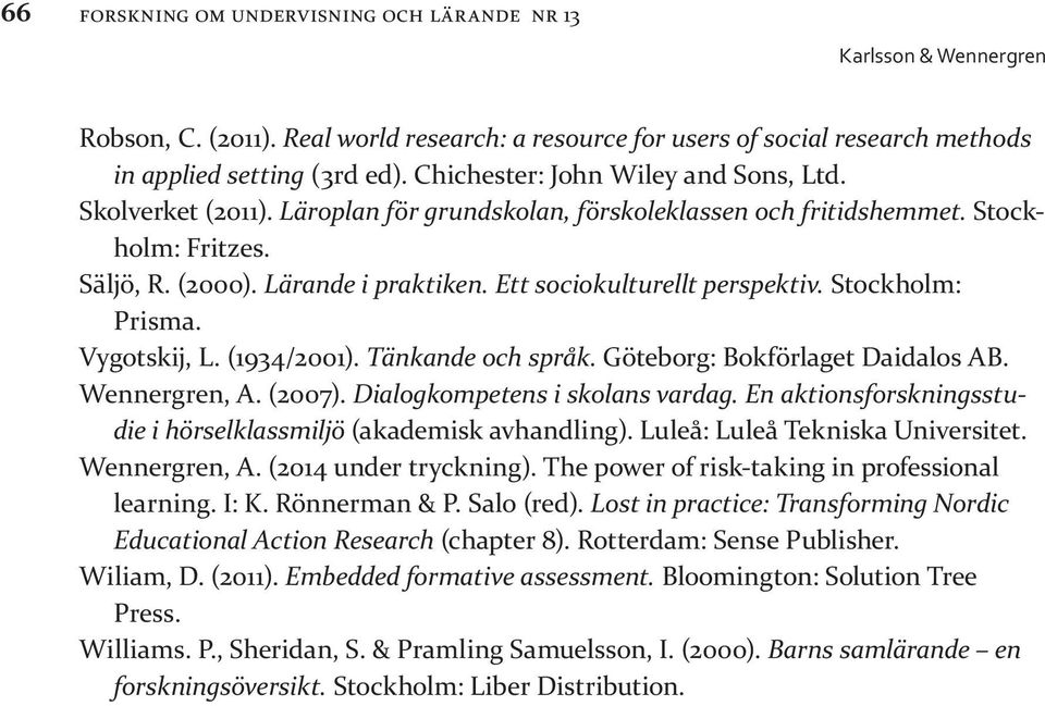 Ett sociokulturellt perspektiv. Stockholm: Prisma. Vygotskij, L. (1934/2001). Tänkande och språk. Göteborg: Bokförlaget Daidalos AB. Wennergren, A. (2007). Dialogkompetens i skolans vardag.