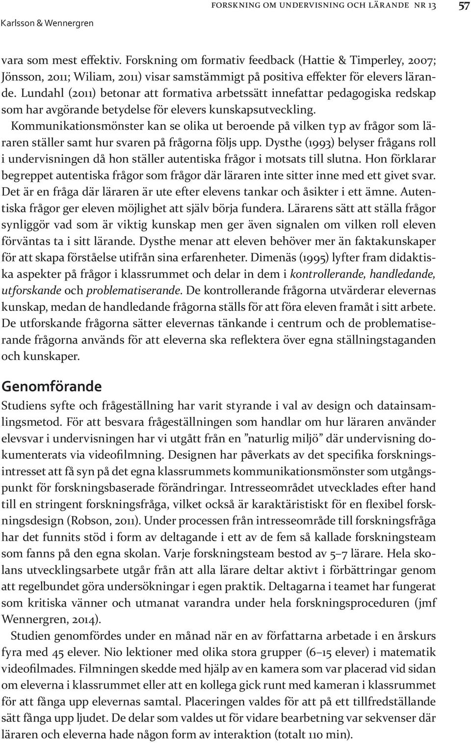 Lundahl (2011) betonar att formativa arbetssätt innefattar pedagogiska redskap som har avgörande betydelse för elevers kunskapsutveckling.