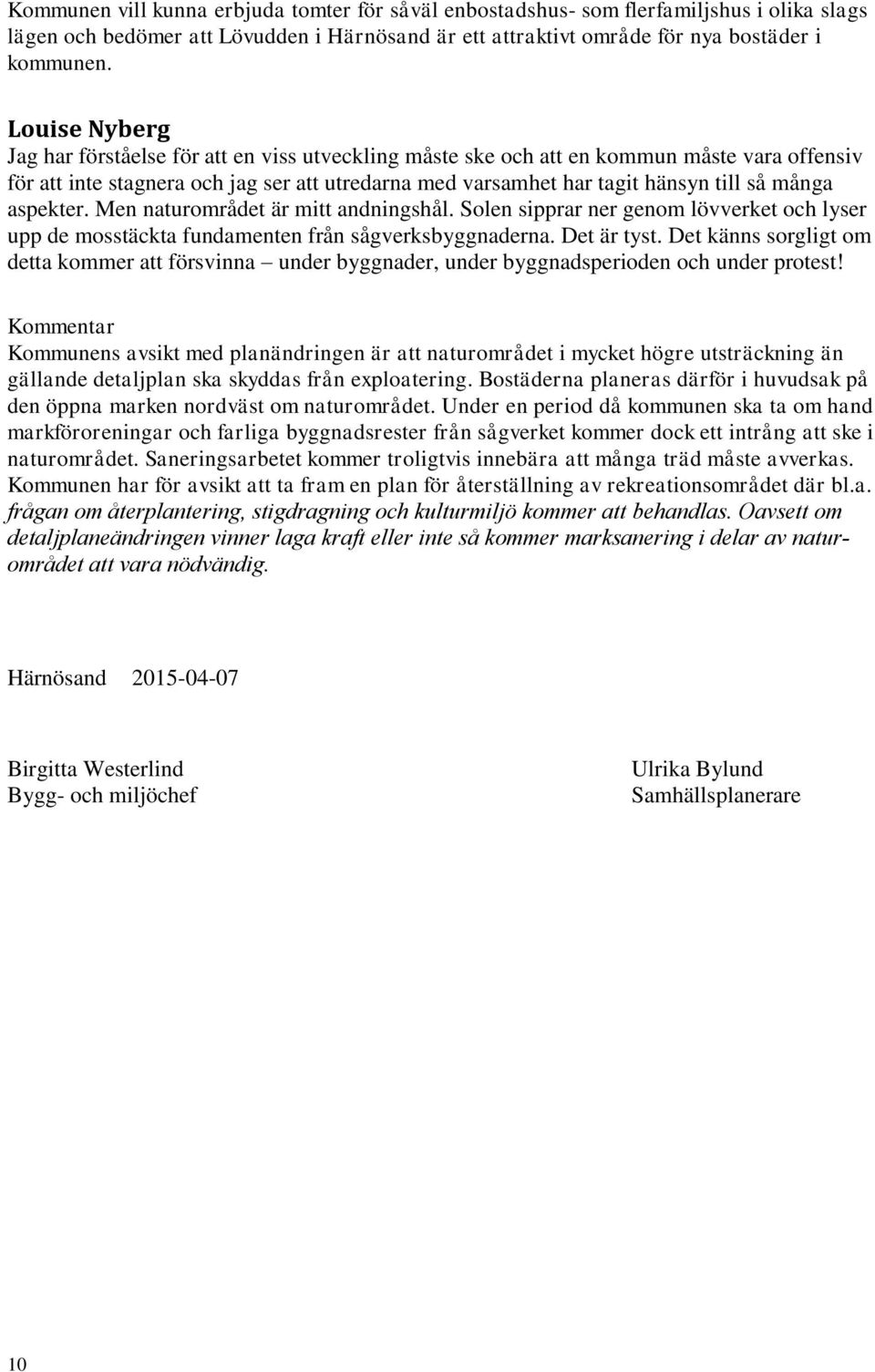 många aspekter. Men naturområdet är mitt andningshål. Solen sipprar ner genom lövverket och lyser upp de mosstäckta fundamenten från sågverksbyggnaderna. Det är tyst.