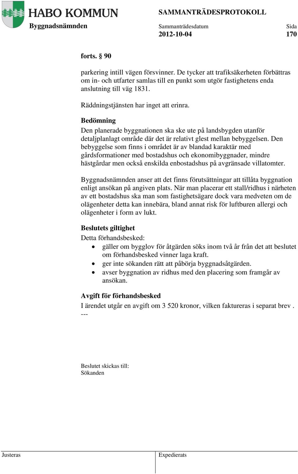 Bedömning Den planerade byggnationen ska ske ute på landsbygden utanför detaljplanlagt område där det är relativt glest mellan bebyggelsen.