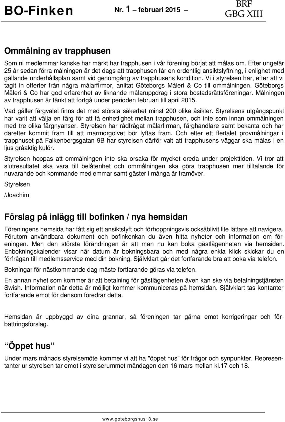 Vi i styrelsen har, efter att vi tagit in offerter från några målarfirmor, anlitat Gteborgs Måleri & Co till ommålningen.