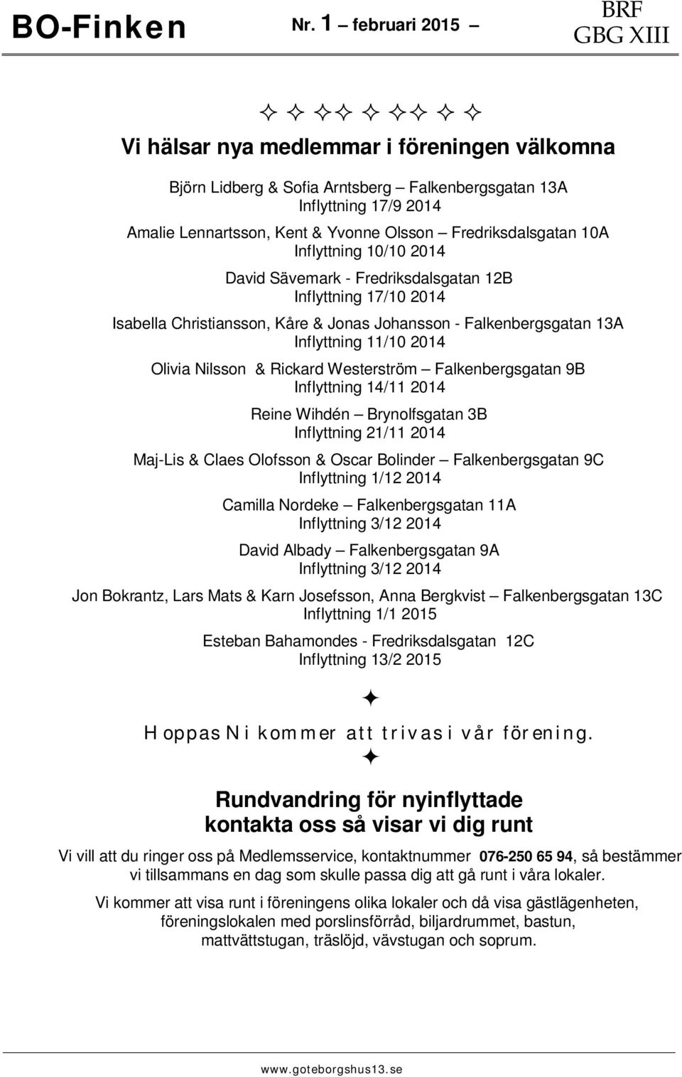 Rickard Westerstrm Falkenbergsgatan 9B Inflyttning 14/11 2014 Reine Wihdén Brynolfsgatan 3B Inflyttning 21/11 2014 Maj-Lis & Claes Olofsson & Oscar Bolinder Falkenbergsgatan 9C Inflyttning 1/12 2014