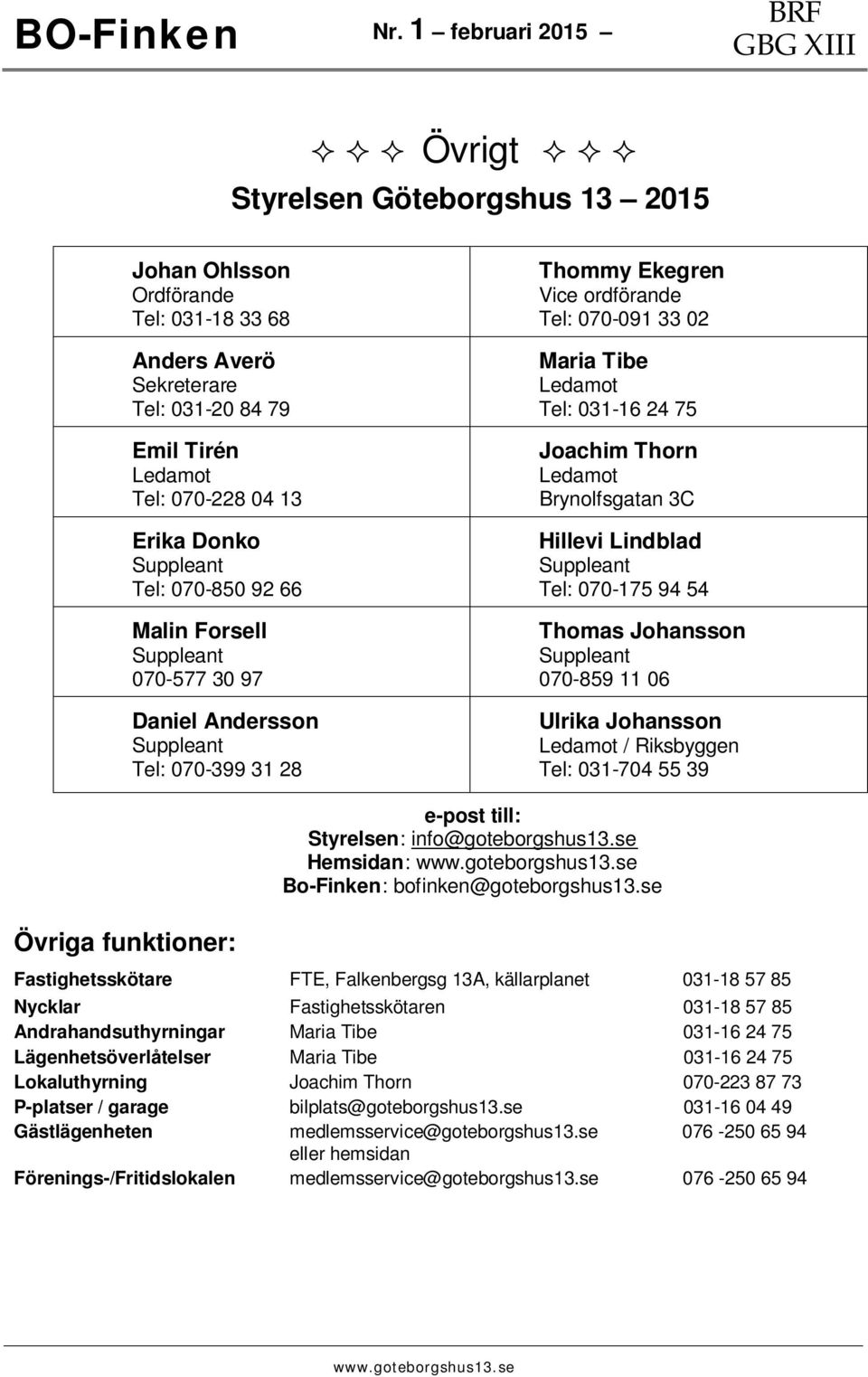 Lindblad Tel: 070-175 94 54 Thomas Johansson 070-859 11 06 Ulrika Johansson Ledamot / Riksbyggen Tel: 031-704 55 39 e-post till: Styrelsen: info@goteborgshus13.