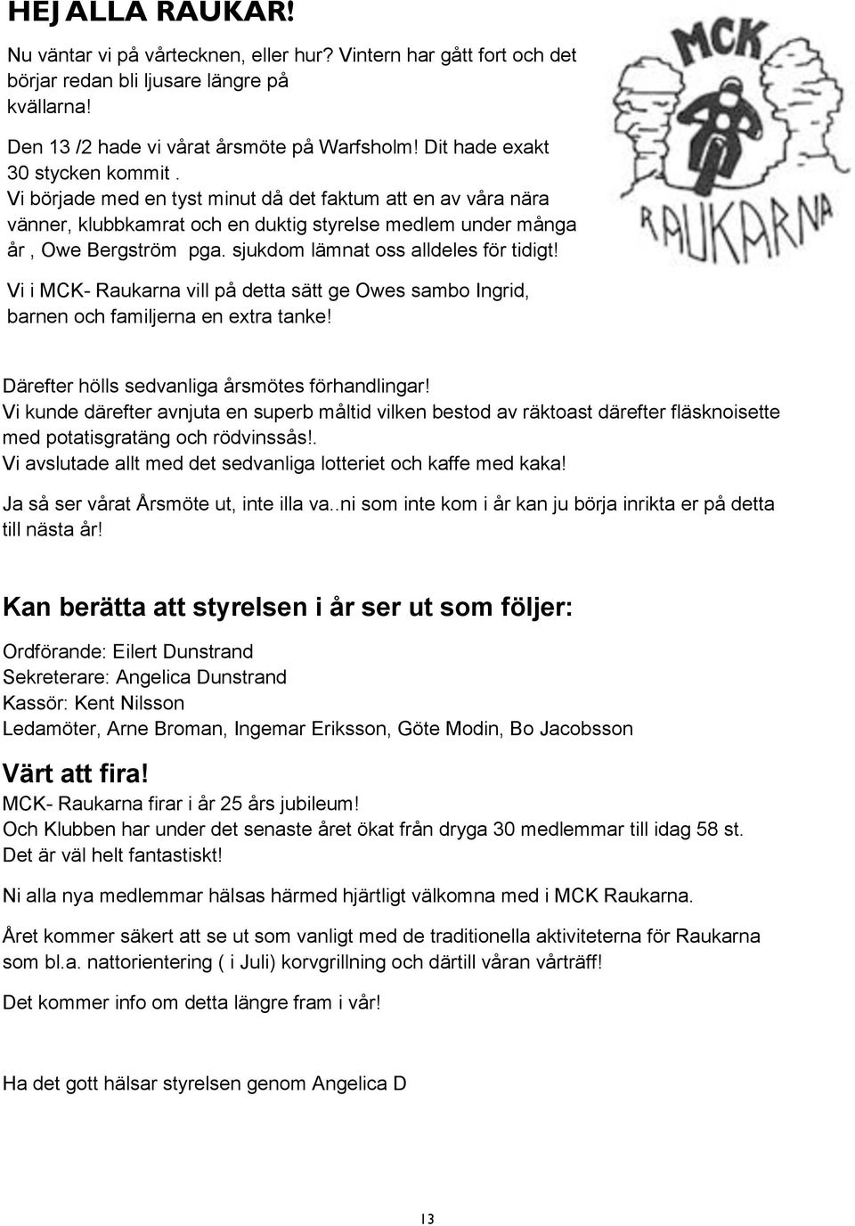 sjukdom lämnat oss alldeles för tidigt! Vi i MCK- Raukarna vill på detta sätt ge Owes sambo Ingrid, barnen och familjerna en extra tanke! Därefter hölls sedvanliga årsmötes förhandlingar!