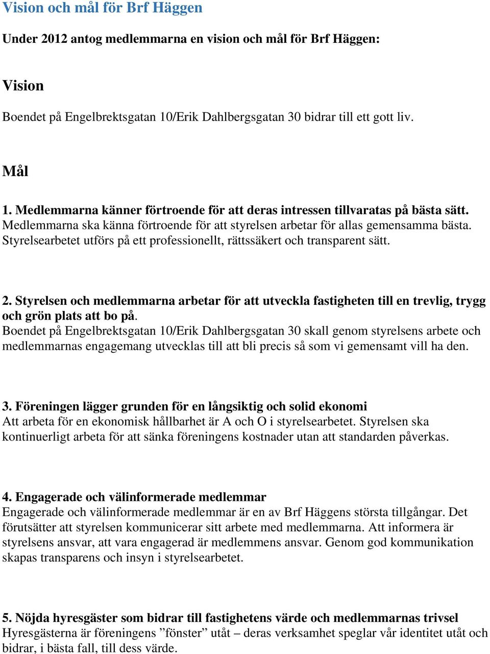 Styrelsearbetet utförs på ett professionellt, rättssäkert och transparent sätt. 2. Styrelsen och medlemmarna arbetar för att utveckla fastigheten till en trevlig, trygg och grön plats att bo på.