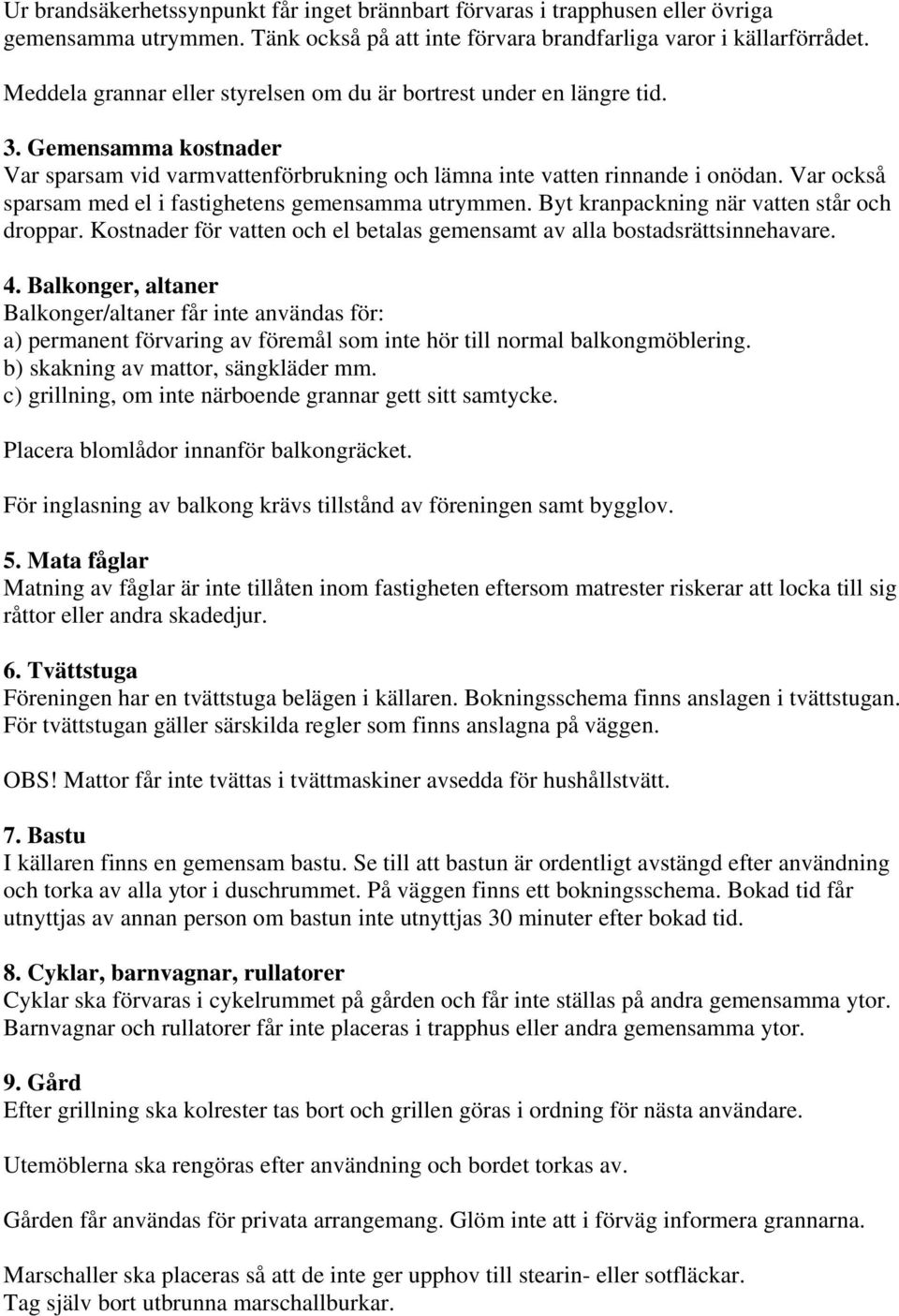 Var också sparsam med el i fastighetens gemensamma utrymmen. Byt kranpackning när vatten står och droppar. Kostnader för vatten och el betalas gemensamt av alla bostadsrättsinnehavare. 4.