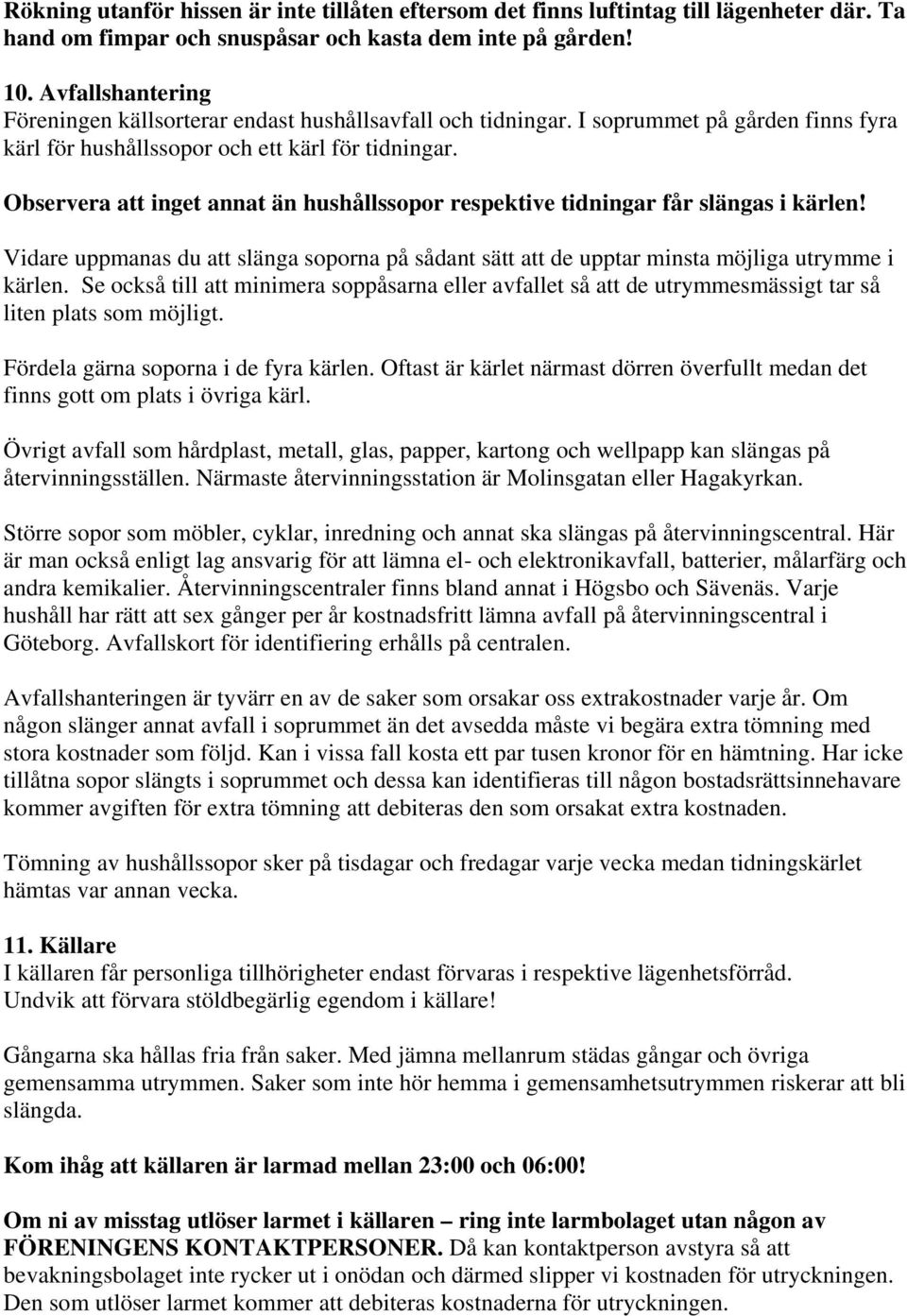 Observera att inget annat än hushållssopor respektive tidningar får slängas i kärlen! Vidare uppmanas du att slänga soporna på sådant sätt att de upptar minsta möjliga utrymme i kärlen.